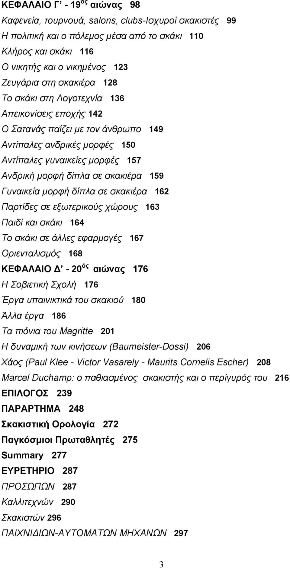 Γυναικεία µορφή δίπλα σε σκακιέρα 162 Παρτίδες σε εξωτερικούς χώρους 163 Παιδί και σκάκι 164 Το σκάκι σε άλλες εφαρµογές 167 Οριενταλισµός 168 ΚΕΦΑΛΑΙΟ - 20 ός αιώνας 176 Η Σοβιετική Σχολή 176 Έργα