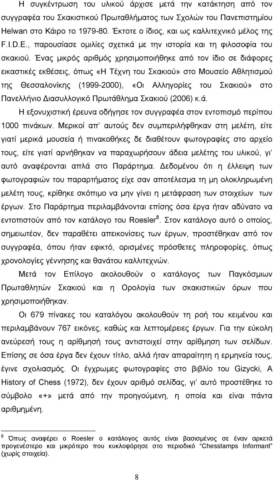 Ένας µικρός αριθµός χρησιµοποιήθηκε από τον ίδιο σε διάφορες εικαστικές εκθέσεις, όπως «Η Τέχνη του Σκακιού» στο Μουσείο Αθλητισµού της Θεσσαλονίκης (1999-2000), «Οι Αλληγορίες του Σκακιού» στο