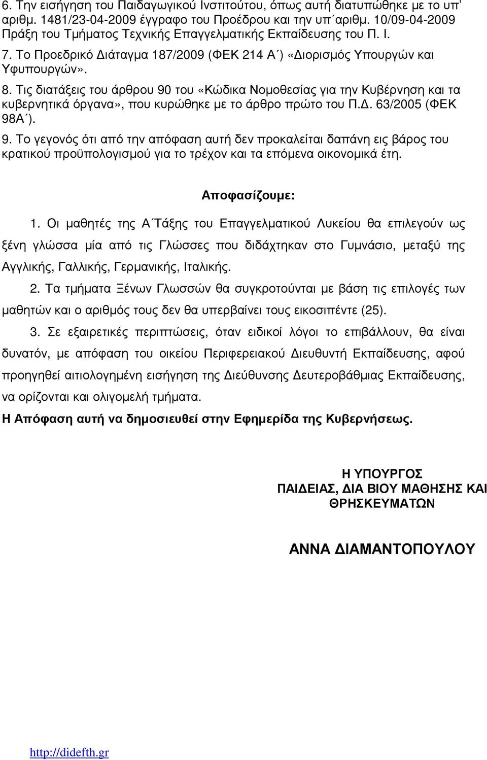 Τις διατάξεις του άρθρου 90 του «Κώδικα Νοµοθεσίας για την Κυβέρνηση και τα κυβερνητικά όργανα», που κυρώθηκε µε το άρθρο πρώτο του Π.. 63/2005 (ΦΕΚ 98Α ). 9. Το γεγονός ότι από την απόφαση αυτή δεν προκαλείται δαπάνη εις βάρος του κρατικού προϋπολογισµού για το τρέχον και τα επόµενα οικονοµικά έτη.