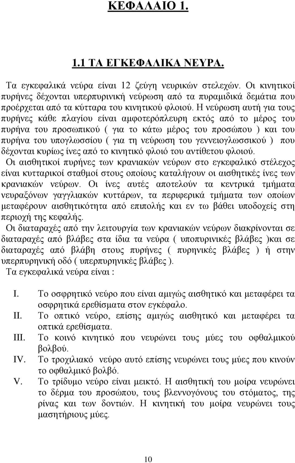 Ζ λεχξσζε απηή γηα ηνπο ππξήλεο θάζε πιαγίνπ είλαη ακθνηεξφπιεπξε εθηφο απφ ην κέξνο ηνπ ππξήλα ηνπ πξνζσπηθνχ ( γηα ην θάησ κέξνο ηνπ πξνζψπνπ ) θαη ηνπ ππξήλα ηνπ ππνγισζζίνπ ( γηα ηε λεχξσζε ηνπ