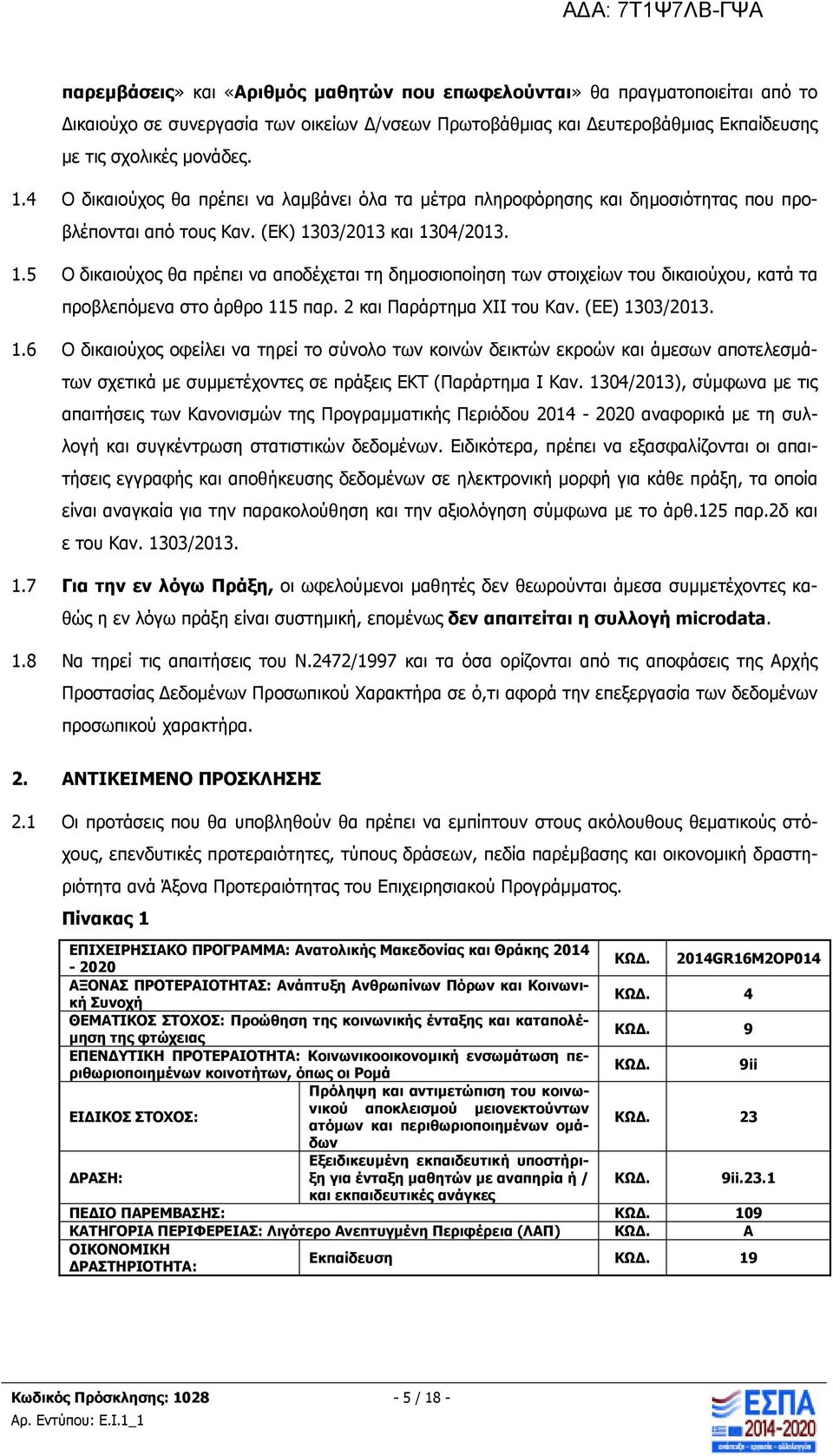 03/2013 και 1304/2013. 1.5 O δικαιούχος θα πρέπει να αποδέχεται τη δηµοσιοποίηση των στοιχείων του δικαιούχου, κατά τα προβλεπόµενα στο άρθρο 115 παρ. 2 και Παράρτηµα ΧΙΙ του Καν. (ΕΕ) 1303/2013. 1.6 O δικαιούχος οφείλει να τηρεί το σύνολο των κοινών δεικτών εκροών και άµεσων αποτελεσµάτων σχετικά µε συµµετέχοντες σε πράξεις ΕΚΤ (Παράρτηµα Ι Καν.