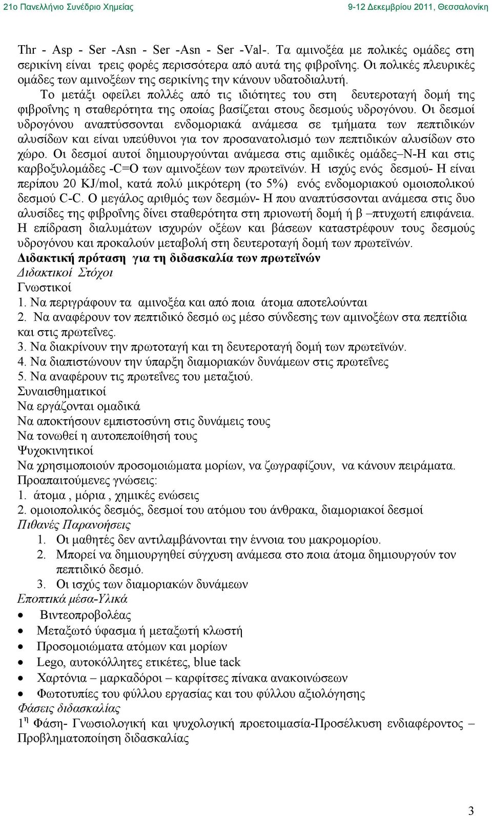 Το µετάξι οφείλει πολλές από τις ιδιότητες του στη δευτεροταγή δοµή της φιβροΐνης η σταθερότητα της οποίας βασίζεται στους δεσµούς υδρογόνου.