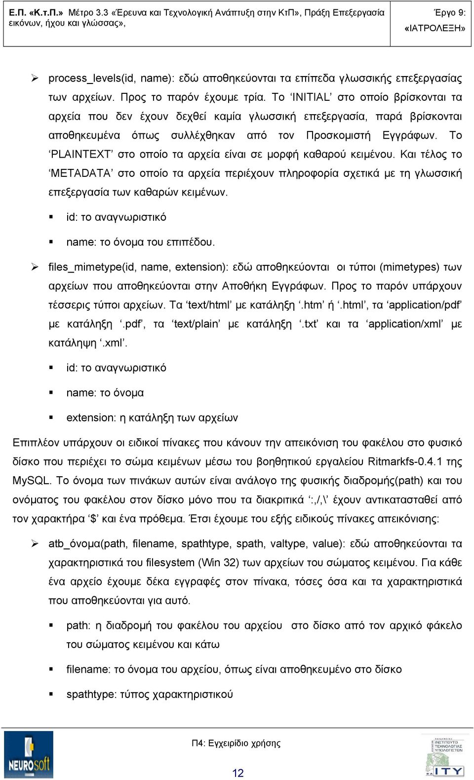 Το PLAINTEXT στο οποίο τα αρχεία είναι σε μορφή καθαρού κειμένου. Και τέλος το METADATA στο οποίο τα αρχεία περιέχουν πληροφορία σχετικά με τη γλωσσική επεξεργασία των καθαρών κειμένων.