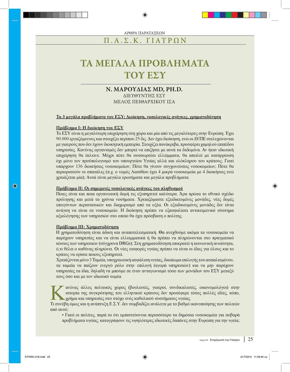 και μία από τις μεγαλύτερες στην Ευρώπη. Έχει 90.000 εργαζόμενους και στοιχίζει περίπου 25 δις. Δεν έχει διοίκηση, ενώ οι ΔΥΠΕ στελεχώνονται με γιατρούς που δεν έχουν διοικητική εμπειρία.