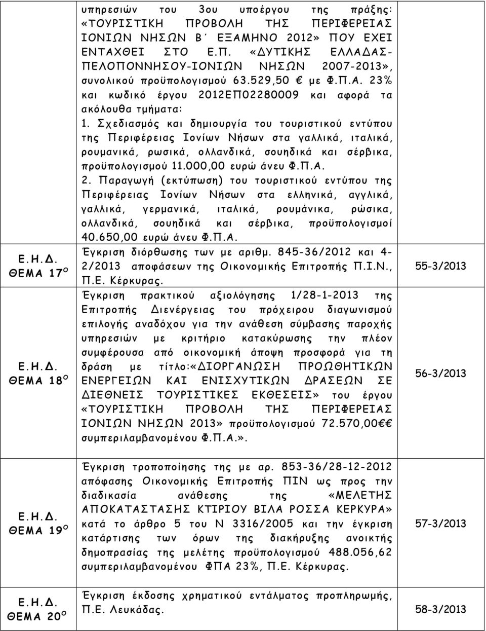 Σχεδιασμός και δημιουργία του τουριστικού εντύπου της Περιφέρειας Ιονίων Νήσων στα γαλλικά, ιταλικά, ρουμανικά, ρωσικά, ολλανδικά, σουηδικά και σέρβικα, προϋπολογισμού 11.000,00 ευρώ άνευ Φ.Π.Α. 2.