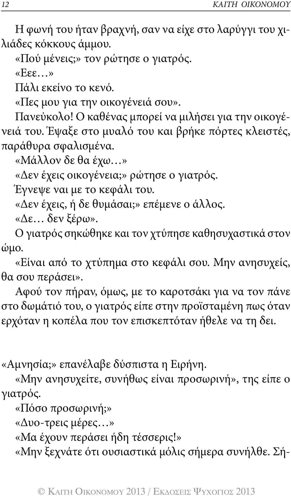 Έγνεψε ναι με το κεφάλι του. «Δεν έχεις, ή δε θυμάσαι;» επέμενε ο άλλος. «Δε δεν ξέρω». Ο γιατρός σηκώθηκε και τον χτύπησε καθησυχαστικά στον ώμο. «Είναι από το χτύπημα στο κεφάλι σου.