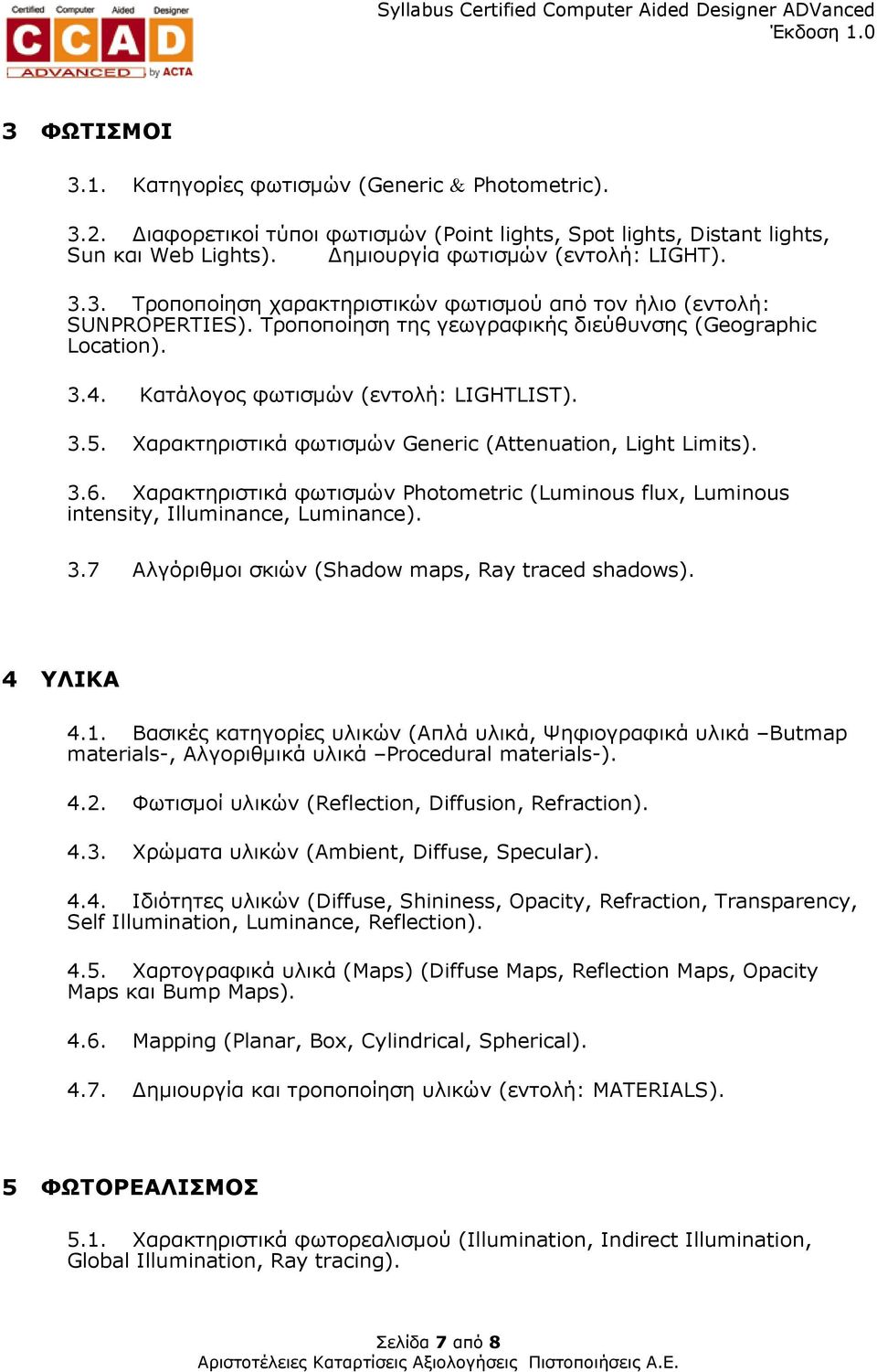 Χαρακτηριστικά φωτισµών Photometric (Luminous flux, Luminous intensity, Illuminance, Luminance). 3.7 Αλγόριθµοι σκιών (Shadow maps, Ray traced shadows). 4 ΥΛΙΚΑ 4.1.