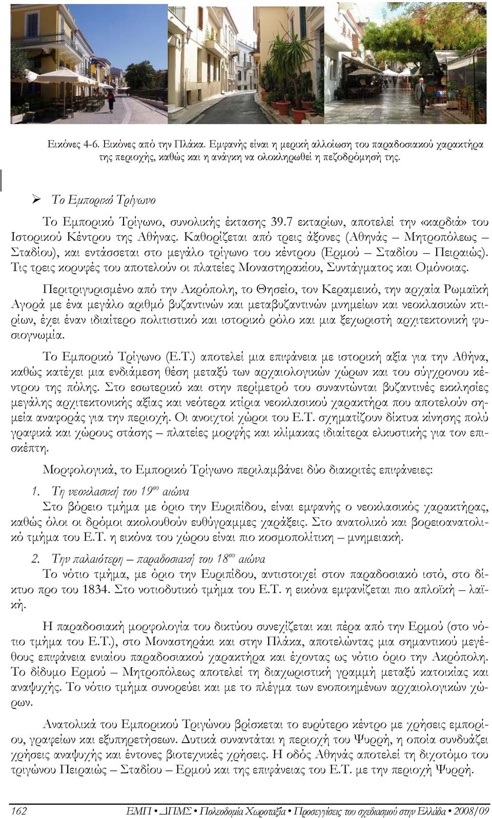 Καθορίζεται από τρεις άξονες (Αθηνάς Μητροπόλεως Σταδίου), και εντάσσεται στο μεγάλο τρίγωνο του κέντρου (Ερμού Σταδίου Πειραιώς).