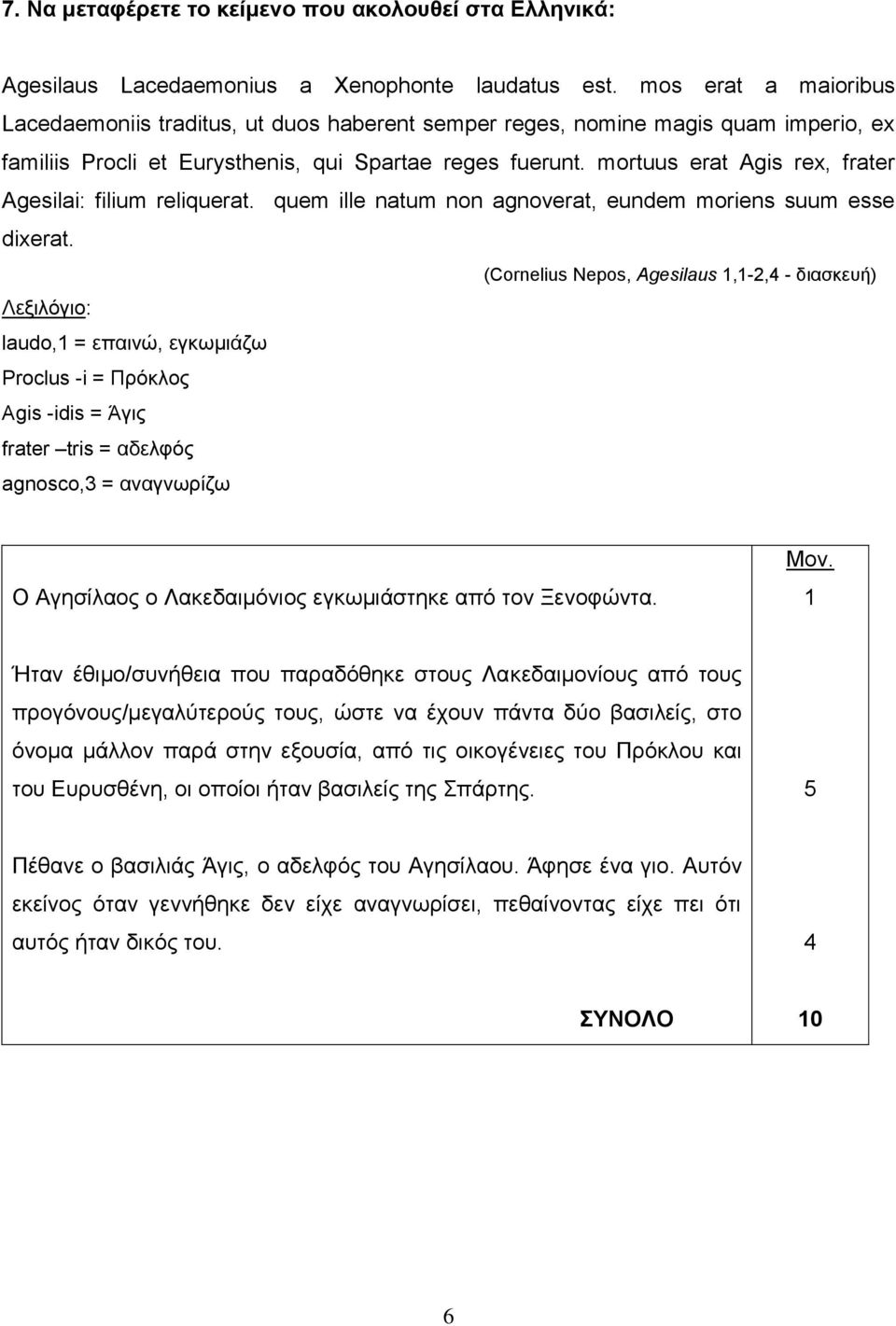 mortuus erat Agis rex, frater Agesilai: filium reliquerat. quem ille natum non agnoverat, eundem moriens suum esse dixerat.