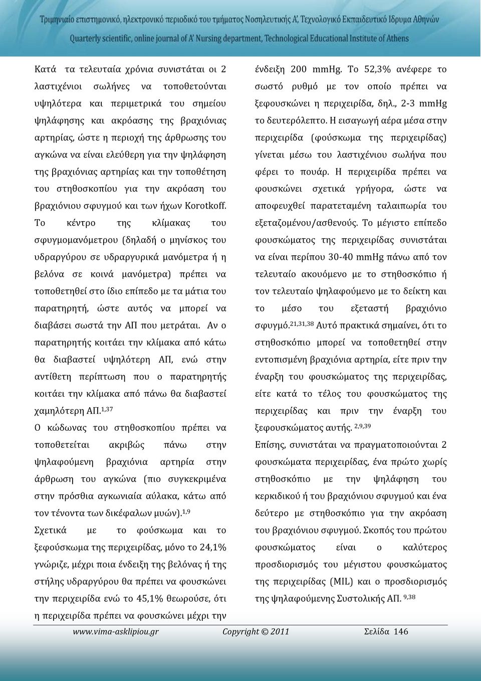 Το κέντρο της κλίμακας του σφυγμομανόμετρου (δηλαδή ο μηνίσκος του υδραργύρου σε υδραργυρικά μανόμετρα ή η βελόνα σε κοινά μανόμετρα) πρέπει να τοποθετηθεί στο ίδιο επίπεδο με τα μάτια του