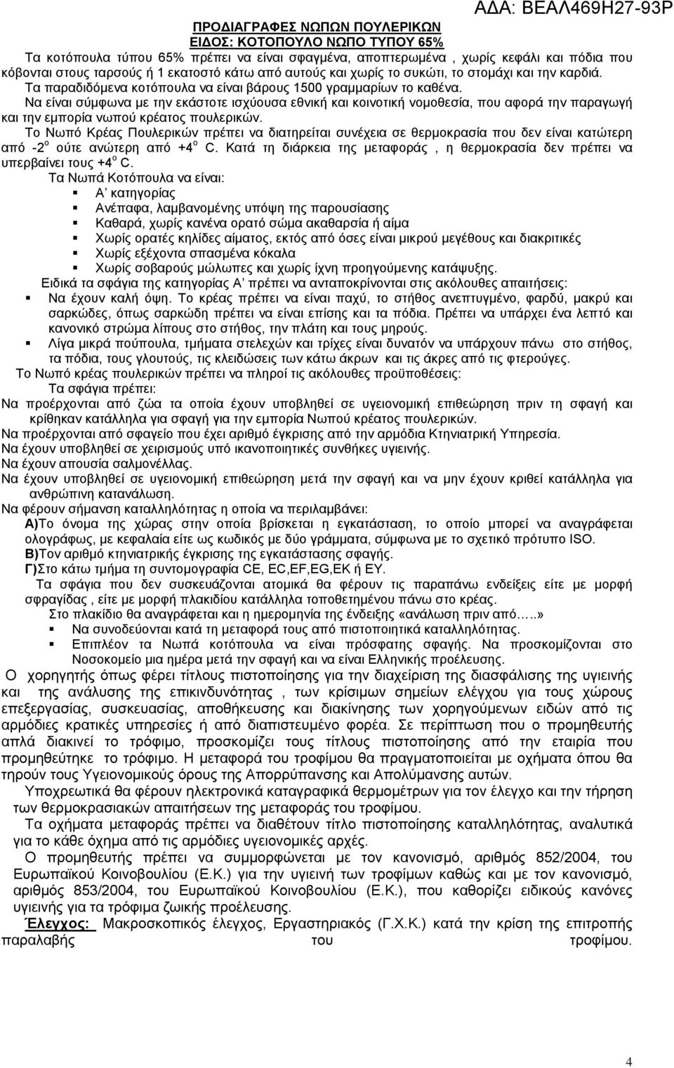 Να είναι σύμφωνα με την εκάστοτε ισχύουσα εθνική και κοινοτική νομοθεσία, που αφορά την παραγωγή και την εμπορία νωπού κρέατος πουλερικών.