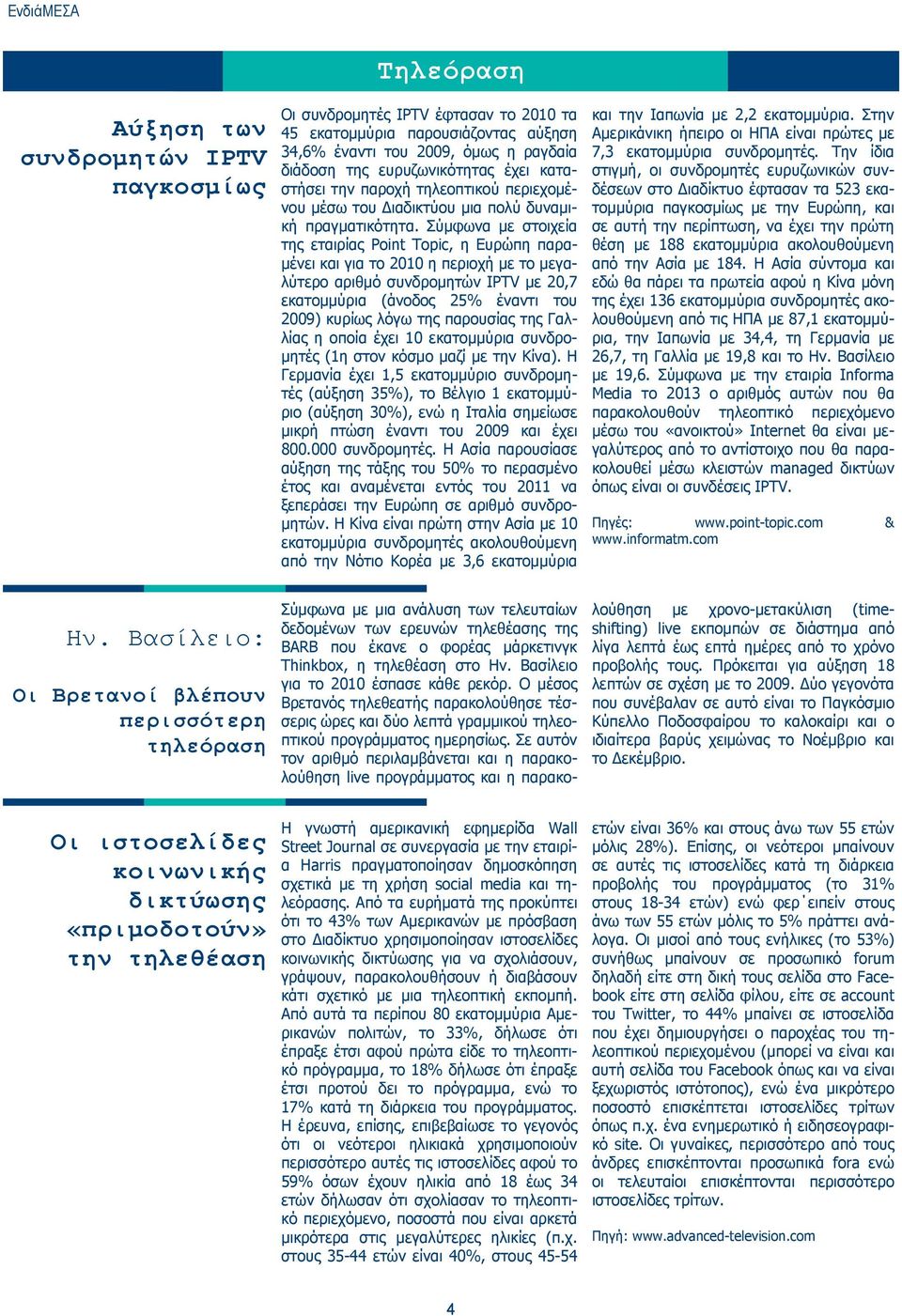 αύξηση 34,6% έναντι του 2009, όμως η ραγδαία διάδοση της ευρυζωνικότητας έχει καταστήσει την παροχή τηλεοπτικού περιεχομένου μέσω του Διαδικτύου μια πολύ δυναμική πραγματικότητα.