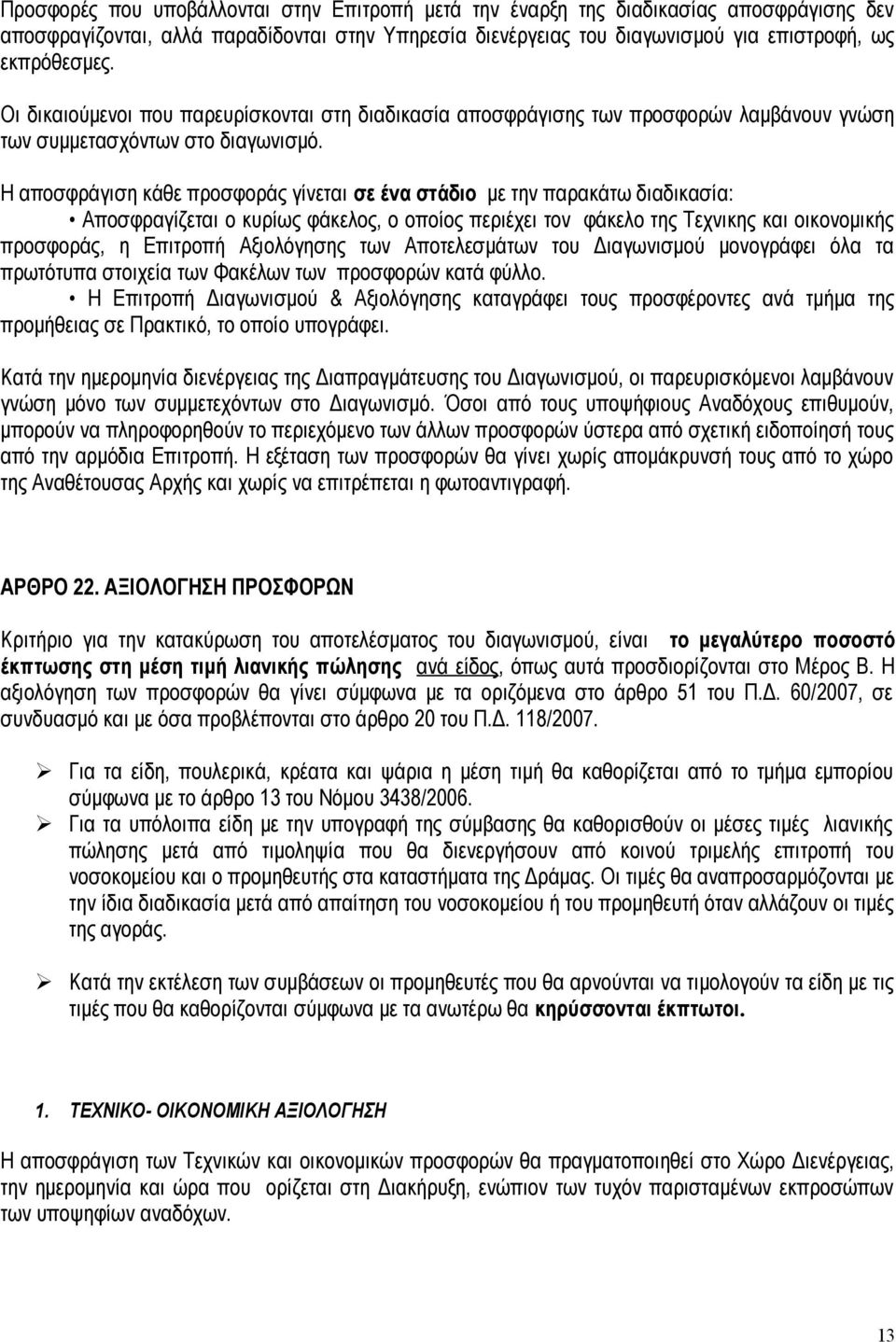 Η αποσφράγιση κάθε προσφοράς γίνεται σε ένα στάδιο με την παρακάτω διαδικασία: Αποσφραγίζεται ο κυρίως φάκελος, ο οποίος περιέχει τον φάκελο της Τεχνικης και οικονομικής προσφοράς, η Επιτροπή