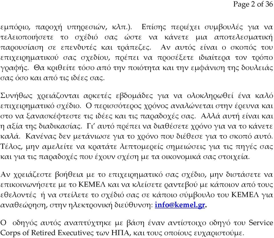 Συνήθως χρειάζονται αρκετές εβδομάδες για να ολοκληρωθεί ένα καλό επιχειρηματικό σχέδιο. Ο περισσότερος χρόνος αναλώνεται στην έρευνα και στο να ξανασκέφτεστε τις ιδέες και τις παραδοχές σας.