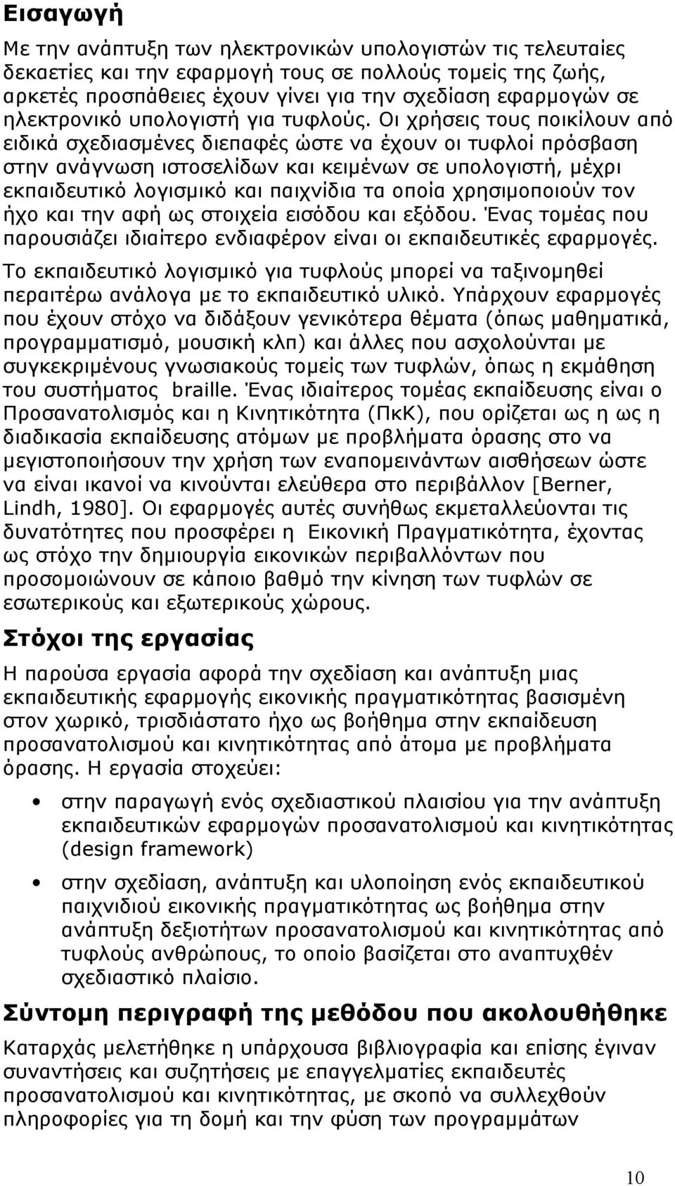 Οι χρήσεις τους ποικίλουν από ειδικά σχεδιασμένες διεπαφές ώστε να έχουν οι τυφλοί πρόσβαση στην ανάγνωση ιστοσελίδων και κειμένων σε υπολογιστή, μέχρι εκπαιδευτικό λογισμικό και παιχνίδια τα οποία