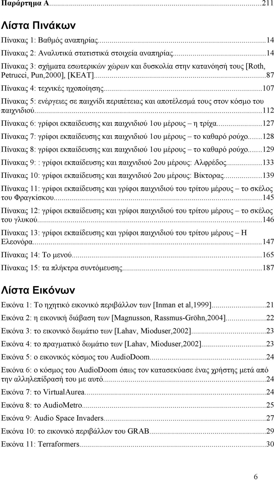 ..107 Πίνακας 5: ενέργειες σε παιχνίδι περιπέτειας και αποτέλεσμά τους στον κόσμο του παιχνιδιού...112 Πίνακας 6: γρίφοι εκπαίδευσης και παιχνιδιού 1ου μέρους η τρίχα.