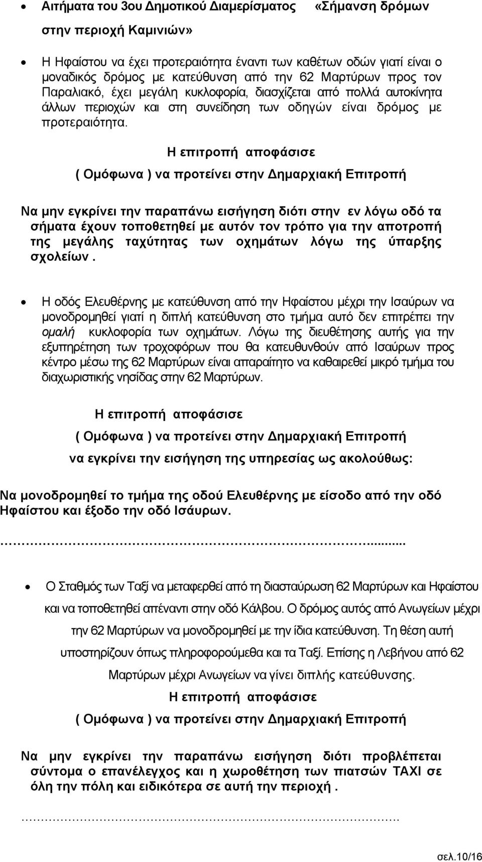 Να μην εγκρίνει την παραπάνω εισήγηση διότι στην εν λόγω οδό τα σήματα έχουν τοποθετηθεί με αυτόν τον τρόπο για την αποτροπή της μεγάλης ταχύτητας των οχημάτων λόγω της ύπαρξης σχολείων.