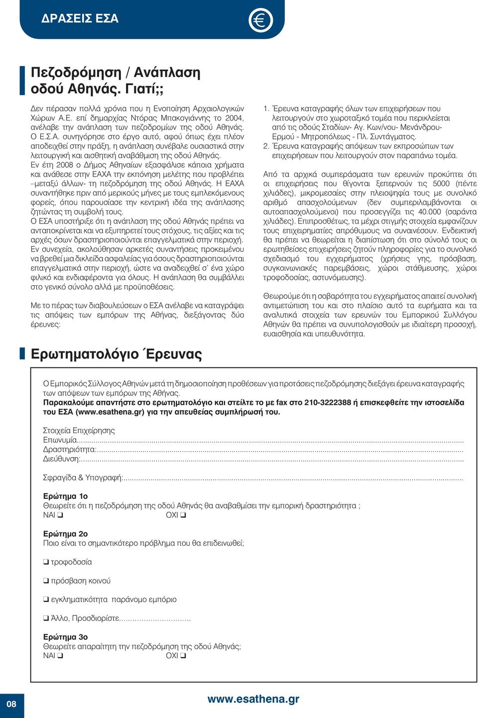 Εν έτη 2008 ο Δήμος Αθηναίων εξασφάλισε κάποια χρήματα και ανάθεσε στην ΕΑΧΑ την εκπόνηση μελέτης που προβλέπει μεταξύ άλλων- τη πεζοδρόμηση της οδού Αθηνάς.