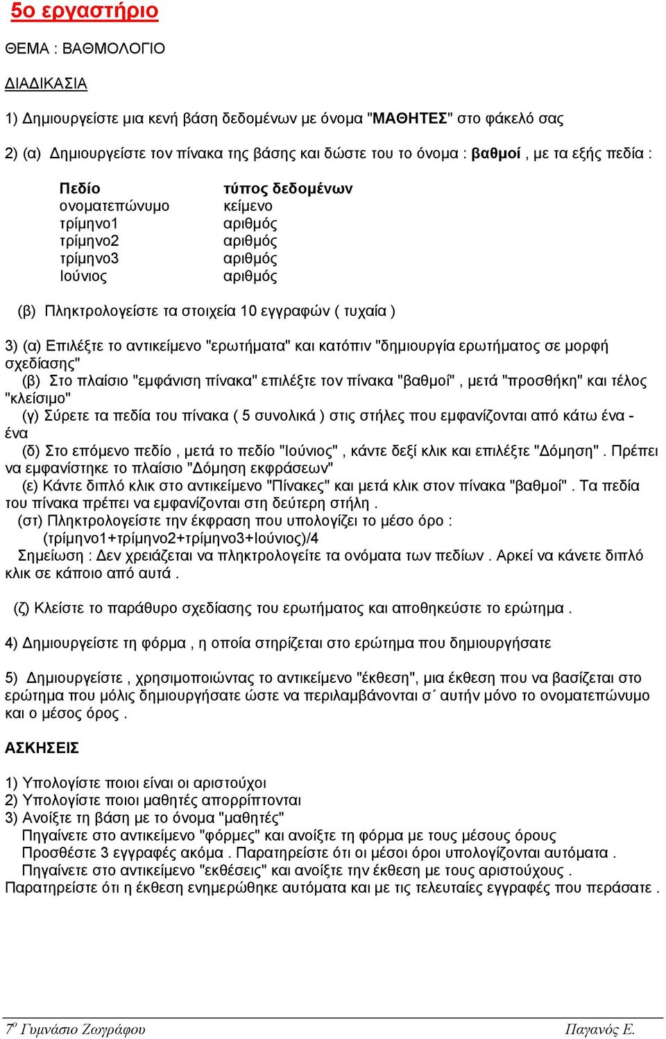 µορφή σχεδίασης" (β) Στο πλαίσιο "εµφάνιση πίνακα" επιλέξτε τον πίνακα "βαθµοί", µετά "προσθήκη" και τέλος "κλείσιµο" (γ) Σύρετε τα πεδία του πίνακα ( 5 συνολικά ) στις στήλες που εµφανίζονται από