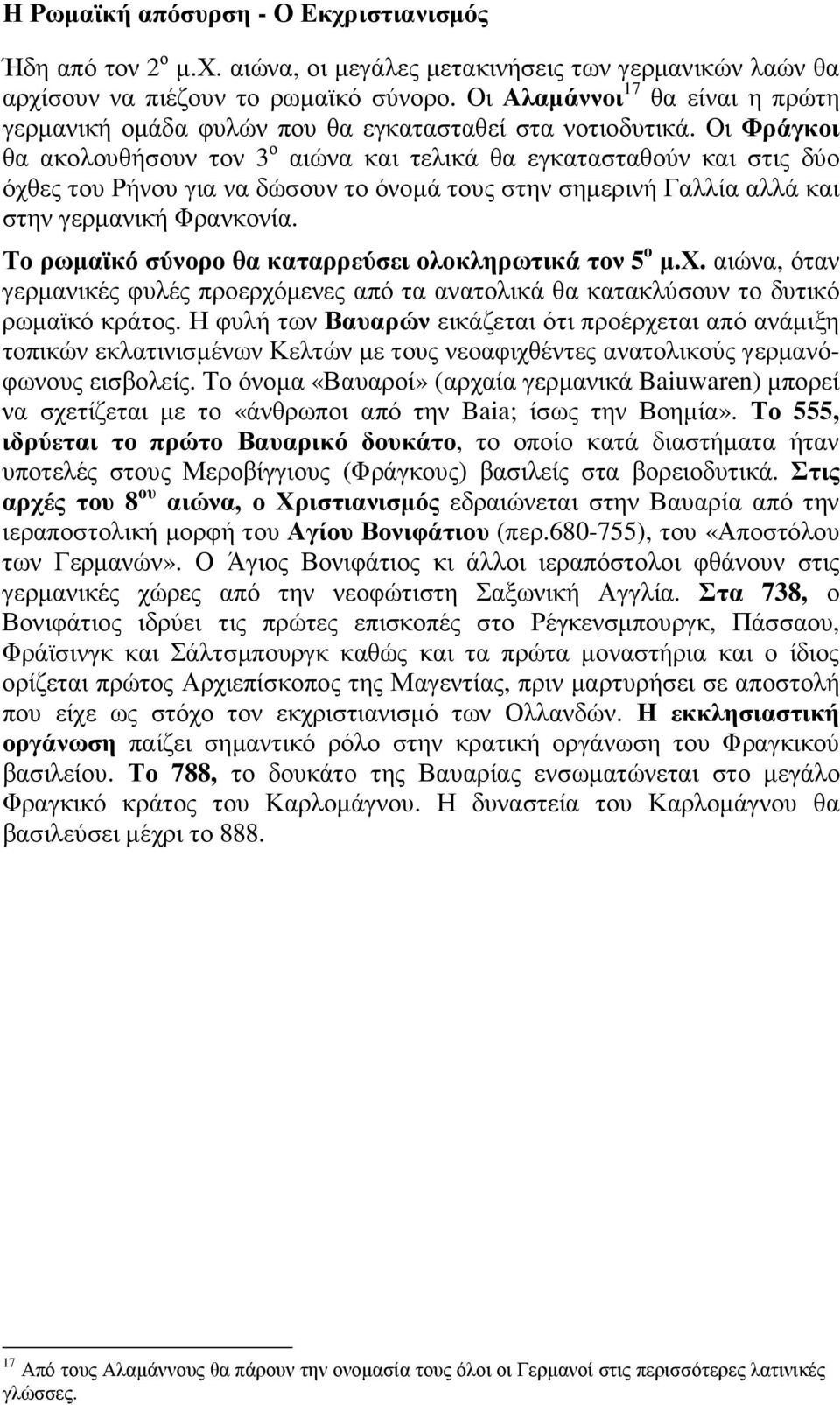 Οι Φράγκοι θα ακολουθήσουν τον 3 ο αιώνα και τελικά θα εγκατασταθούν και στις δύο όχθες του Ρήνου για να δώσουν το όνοµά τους στην σηµερινή Γαλλία αλλά και στην γερµανική Φρανκονία.