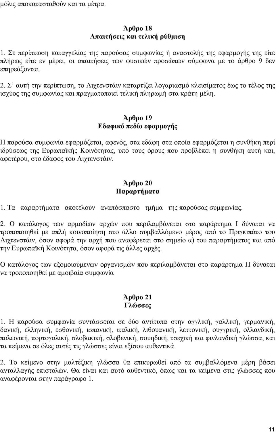 Σ αυτή την περίπτωση, το Λιχτενστάιν καταρτίζει λογαριασμό κλεισίματος έως το τέλος της ισχύος της συμφωνίας και πραγματοποιεί τελική πληρωμή στα κράτη μέλη.