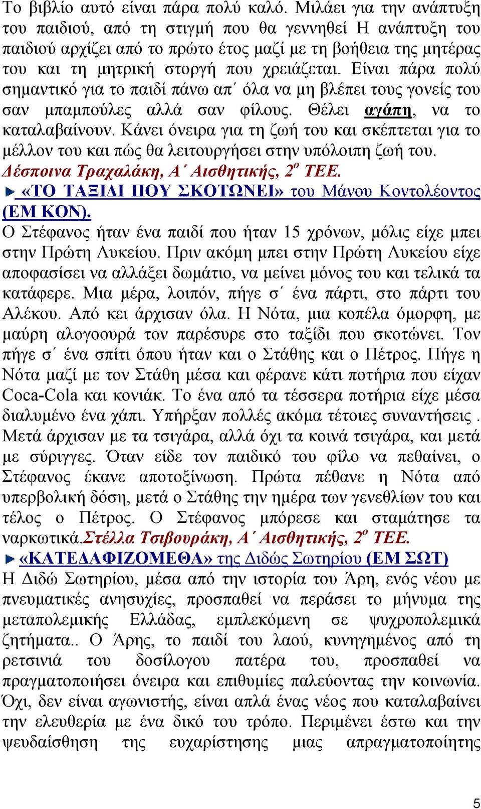 Είναι πάρα πολύ σηµαντικό για το παιδί πάνω απ όλα να µη βλέπει τους γονείς του σαν µπαµπούλες αλλά σαν φίλους. Θέλει αγάπη, να το καταλαβαίνουν.