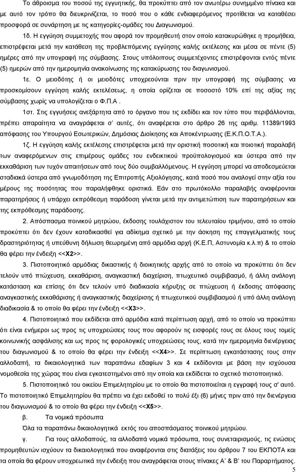 Η εγγύηση συμμετοχής που αφορά τον προμηθευτή στον οποίο κατακυρώθηκε η προμήθεια, επιστρέφεται μετά την κατάθεση της προβλεπόμενης εγγύησης καλής εκτέλεσης και μέσα σε πέντε (5) ημέρες από την