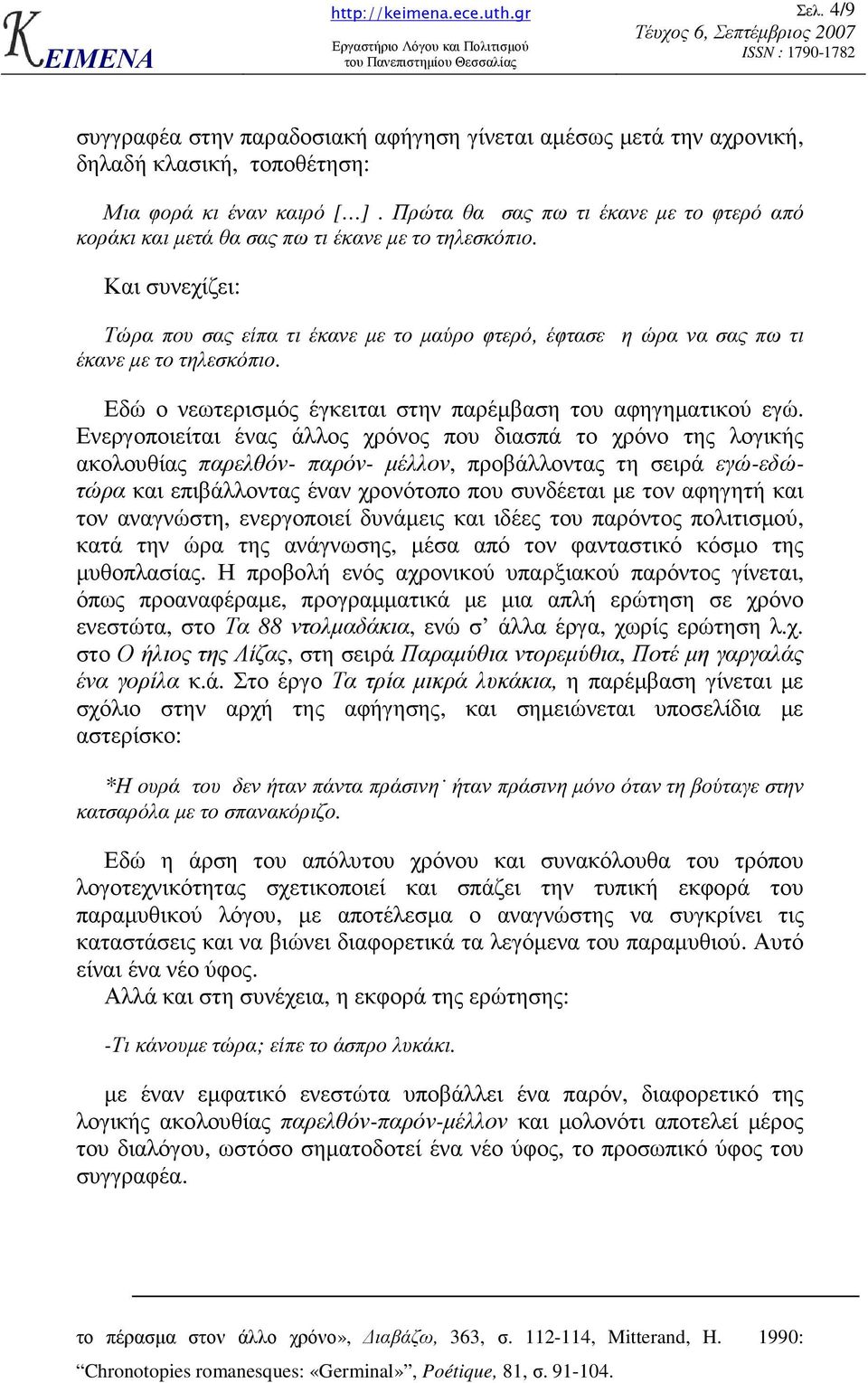 Και συνεχίζει: Τώρα που σας είπα τι έκανε µε το µαύρο φτερό, έφτασε η ώρα να σας πω τι έκανε µε το τηλεσκόπιο. Εδώ ο νεωτερισµός έγκειται στην παρέµβαση του αφηγηµατικού εγώ.