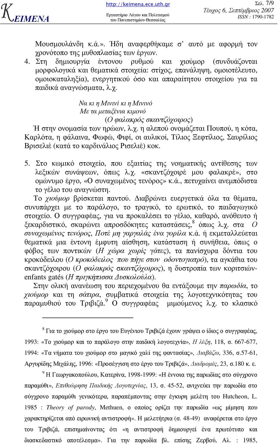 αναγνώσµατα, λ.χ. Να κι η Μινινί κι η Μινινό Με τα µεταξένια κιµονό (Ο φαλακρός σκαντζόχοιρος) Ή στην ονοµασία των ηρώων, λ.χ. η αλεπού ονοµάζεται Πουπού, η κότα, Καρλότα, η φάλαινα, Φωφώ, Φιφί, οι αυλικοί, Τίλιος Ξεφτίλιος, Σαυρίλιος Βρισελιέ (κατά το καρδινάλιος Ρισελιέ) κοκ.