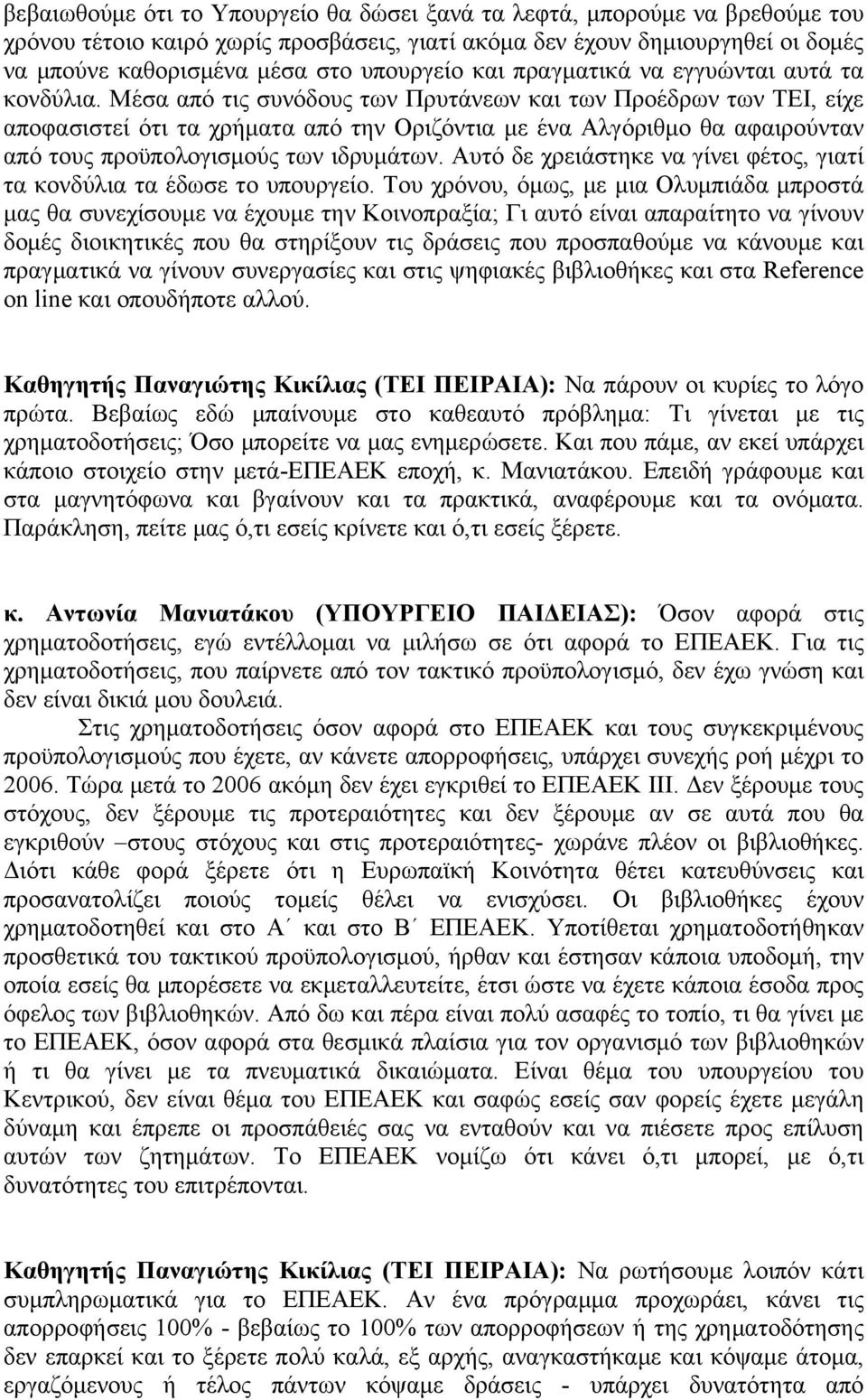 Μέσα από τις συνόδους των Πρυτάνεων και των Προέδρων των ΤΕΙ, είχε αποφασιστεί ότι τα χρήματα από την Οριζόντια με ένα Αλγόριθμο θα αφαιρούνταν από τους προϋπολογισμούς των ιδρυμάτων.