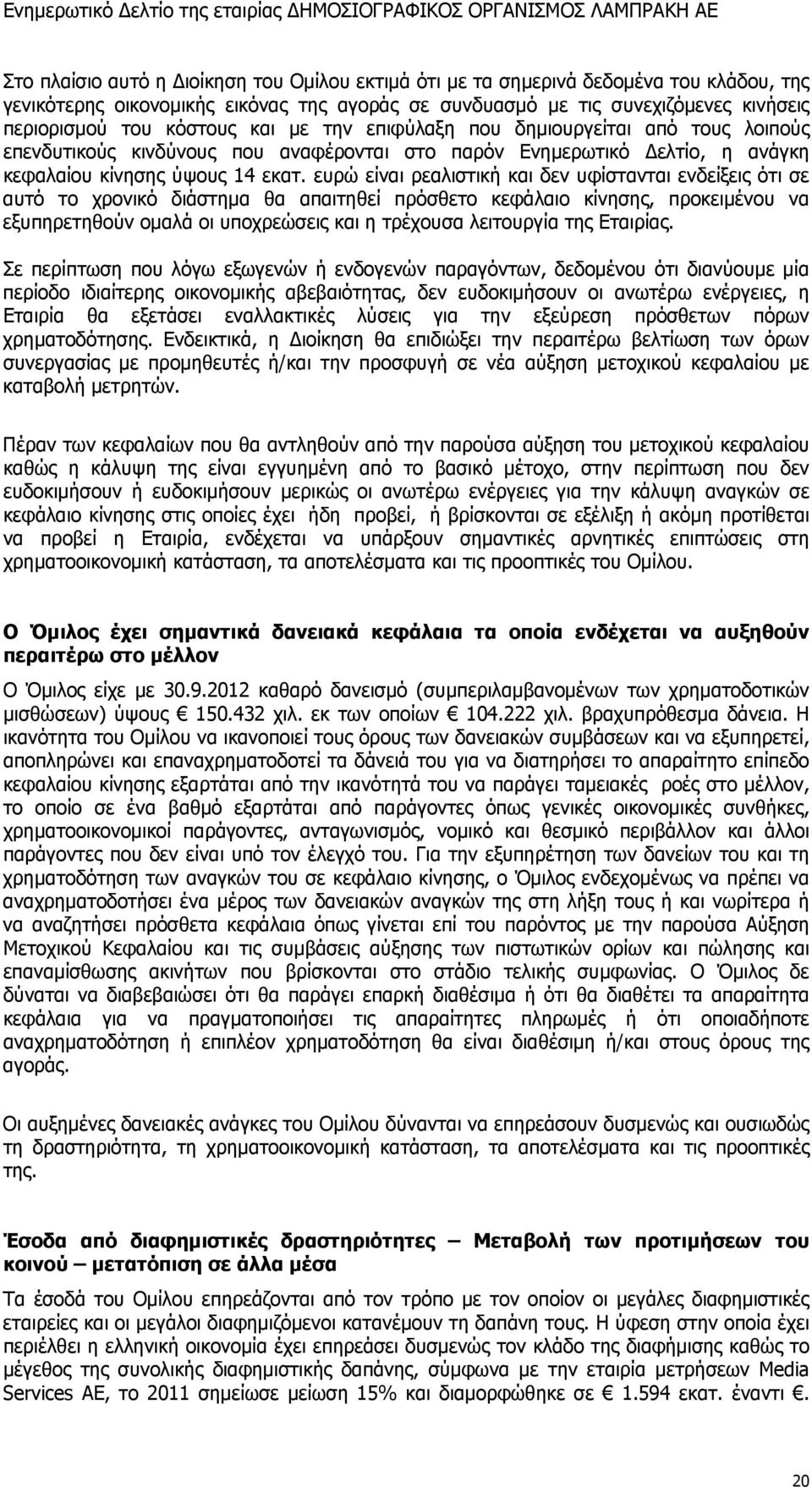 ευρώ είναι ρεαλιστική και δεν υφίστανται ενδείξεις ότι σε αυτό το χρονικό διάστημα θα απαιτηθεί πρόσθετο κεφάλαιο κίνησης, προκειμένου να εξυπηρετηθούν ομαλά οι υποχρεώσεις και η τρέχουσα λειτουργία