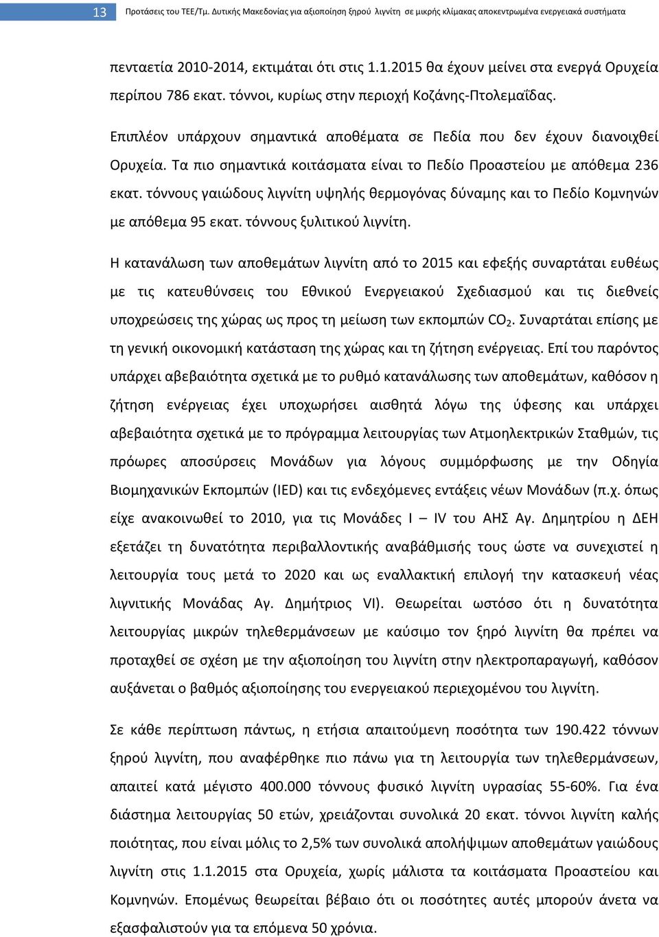 Τα πιο σημαντικά κοιτάσματα είναι το Πεδίο Προαστείου με απόθεμα 236 εκατ. τόννους γαιώδους λιγνίτη υψηλής θερμογόνας δύναμης και το Πεδίο Κομνηνών με απόθεμα 95 εκατ. τόννους ξυλιτικού λιγνίτη.