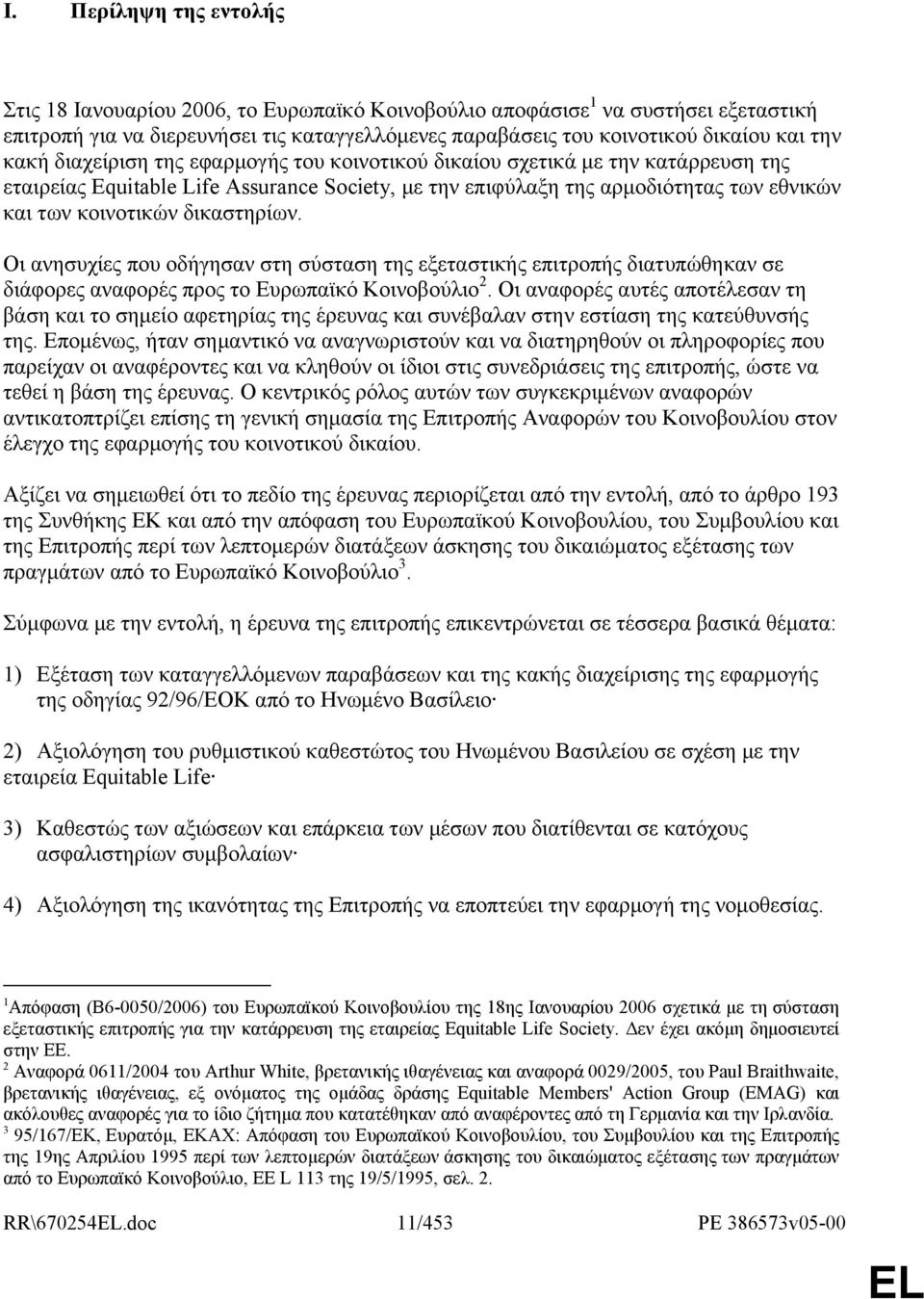 δικαστηρίων. Οι ανησυχίες που οδήγησαν στη σύσταση της εξεταστικής επιτροπής διατυπώθηκαν σε διάφορες αναφορές προς το Ευρωπαϊκό Κοινοβούλιο 2.