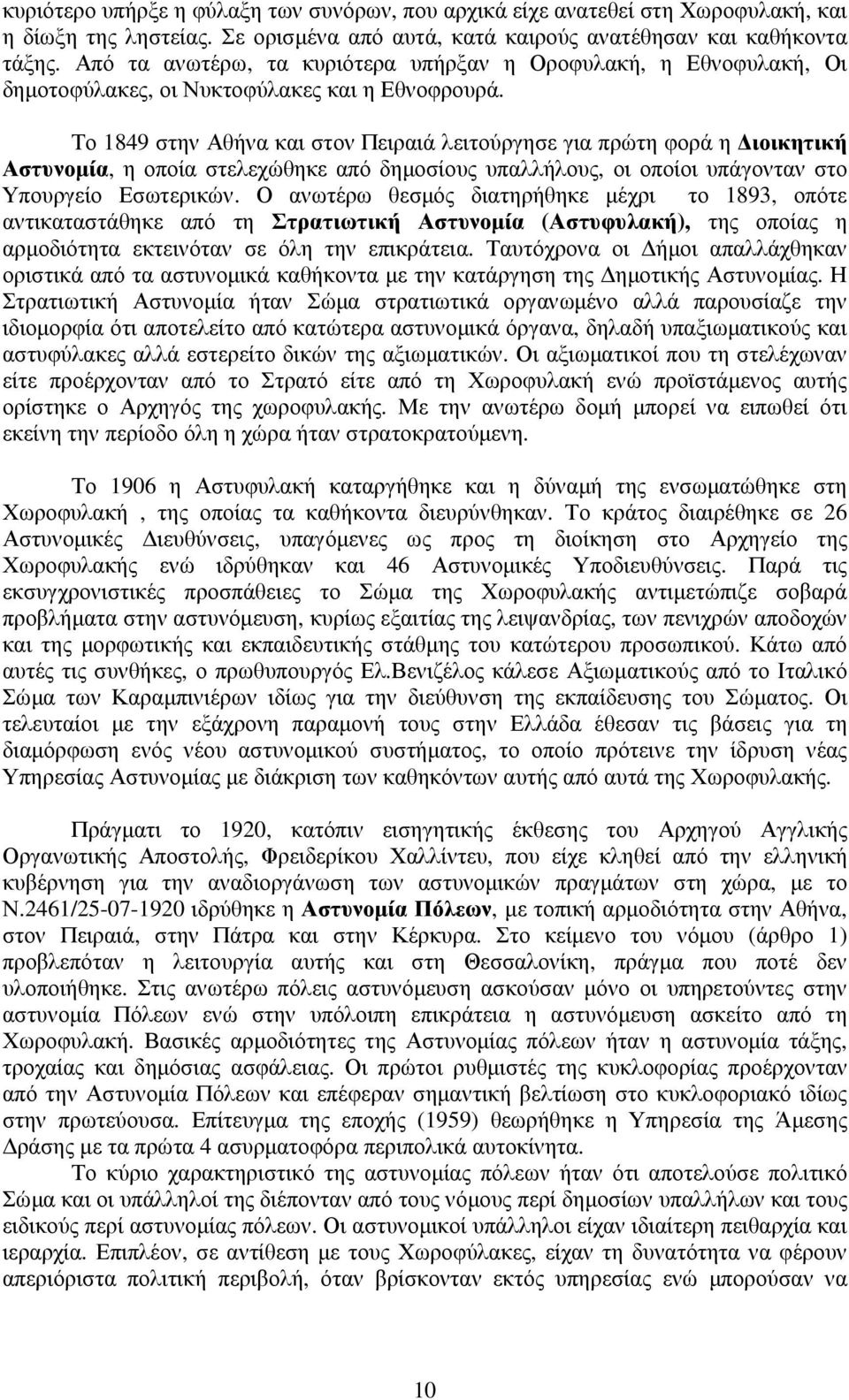 Το 1849 στην Αθήνα και στον Πειραιά λειτούργησε για πρώτη φορά η ιοικητική Αστυνοµία, η οποία στελεχώθηκε από δηµοσίους υπαλλήλους, οι οποίοι υπάγονταν στο Υπουργείο Εσωτερικών.