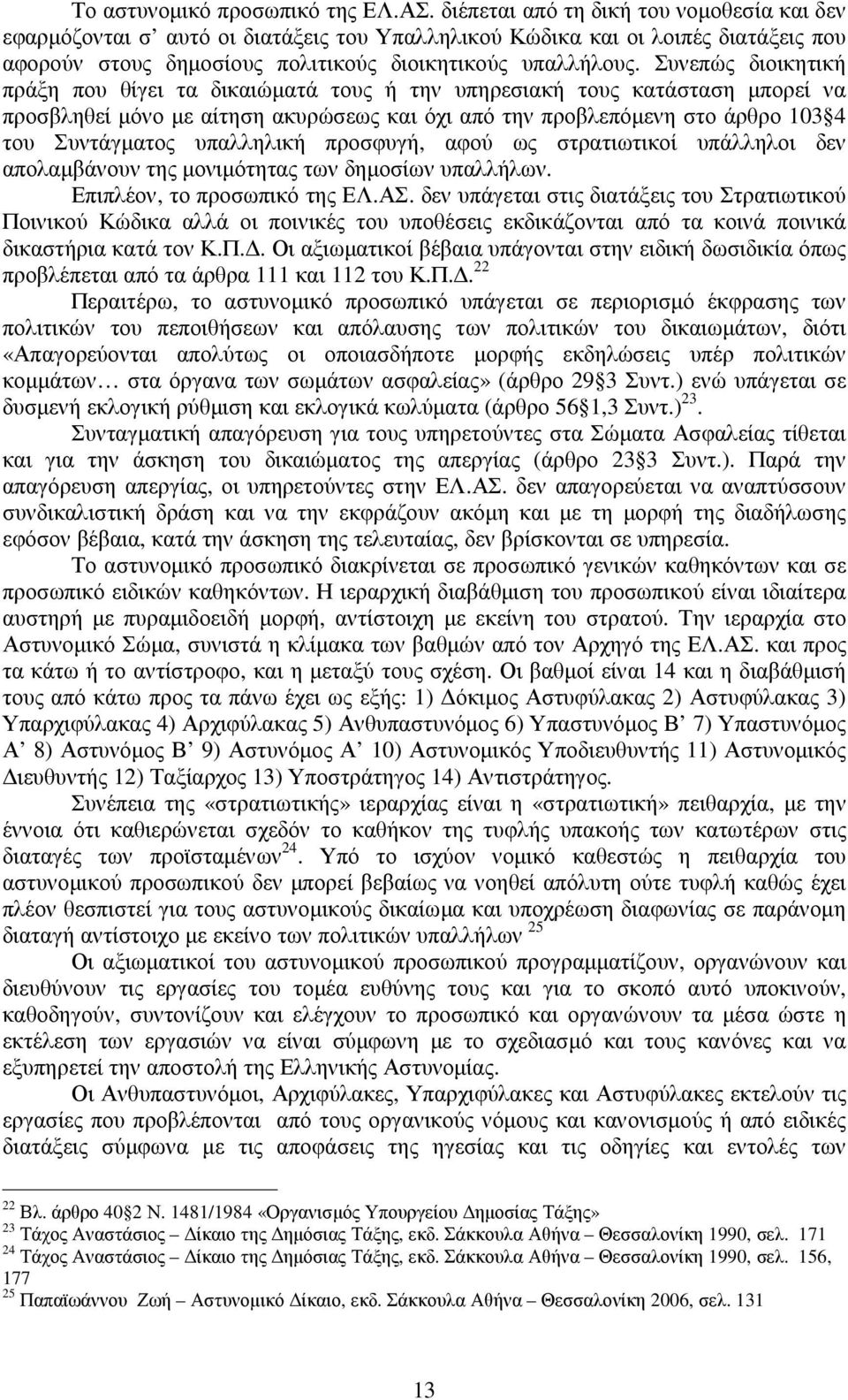 Συνεπώς διοικητική πράξη που θίγει τα δικαιώµατά τους ή την υπηρεσιακή τους κατάσταση µπορεί να προσβληθεί µόνο µε αίτηση ακυρώσεως και όχι από την προβλεπόµενη στο άρθρο 103 4 του Συντάγµατος