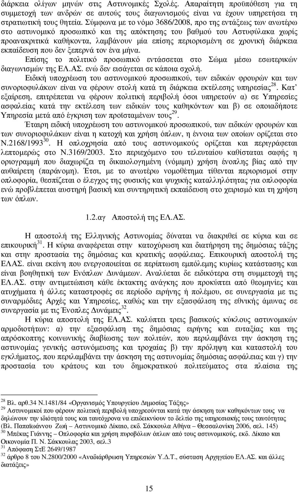 χρονική διάρκεια εκπαίδευση που δεν ξεπερνά τον ένα µήνα. Επίσης το πολιτικό προσωπικό εντάσσεται στο Σώµα µέσω εσωτερικών διαγωνισµών της ΕΛ.ΑΣ. ενώ δεν εισάγεται σε κάποια σχολή.