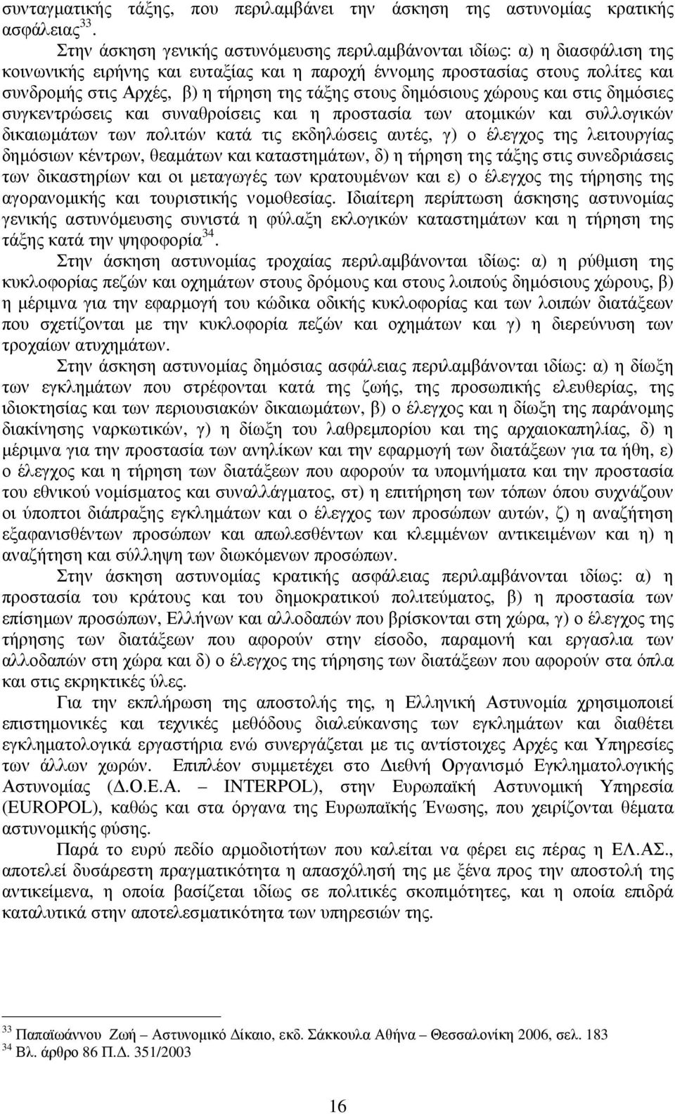 τάξης στους δηµόσιους χώρους και στις δηµόσιες συγκεντρώσεις και συναθροίσεις και η προστασία των ατοµικών και συλλογικών δικαιωµάτων των πολιτών κατά τις εκδηλώσεις αυτές, γ) ο έλεγχος της