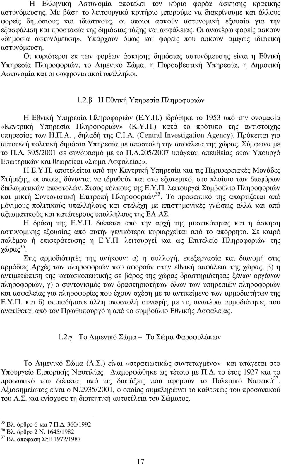 ασφάλειας. Οι ανωτέρω φορείς ασκούν «δηµόσια αστυνόµευση». Υπάρχουν όµως και φορείς που ασκούν αµιγώς ιδιωτική αστυνόµευση.