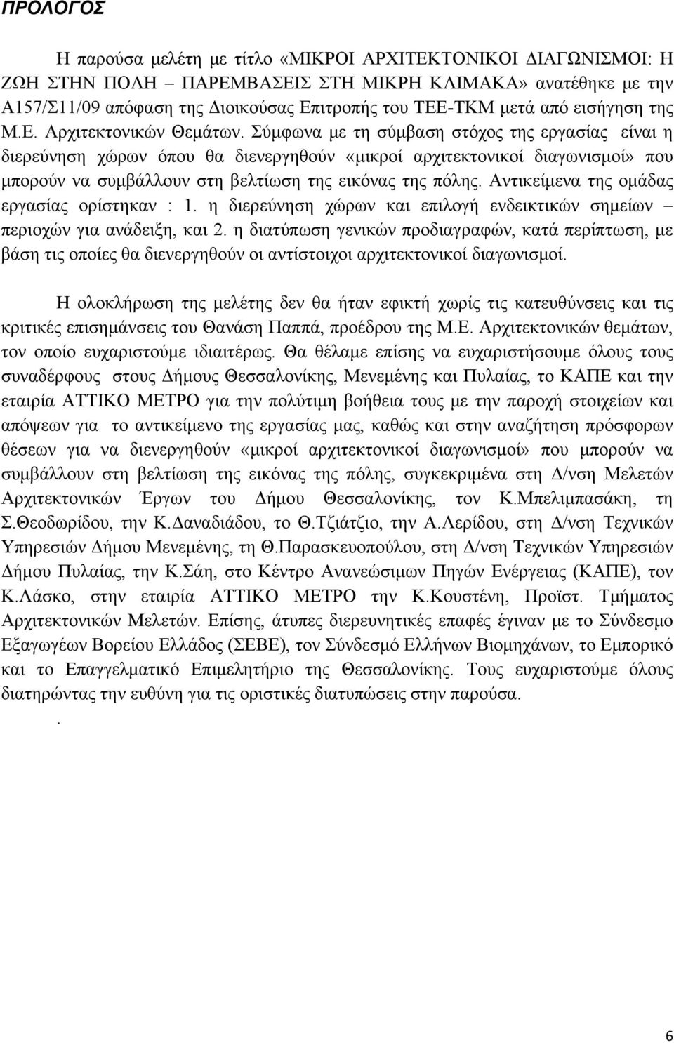 Σύμφωνα με τη σύμβαση στόχος της εργασίας είναι η διερεύνηση χώρων όπου θα διενεργηθούν «μικροί αρχιτεκτονικοί διαγωνισμοί» που μπορούν να συμβάλλουν στη βελτίωση της εικόνας της πόλης.