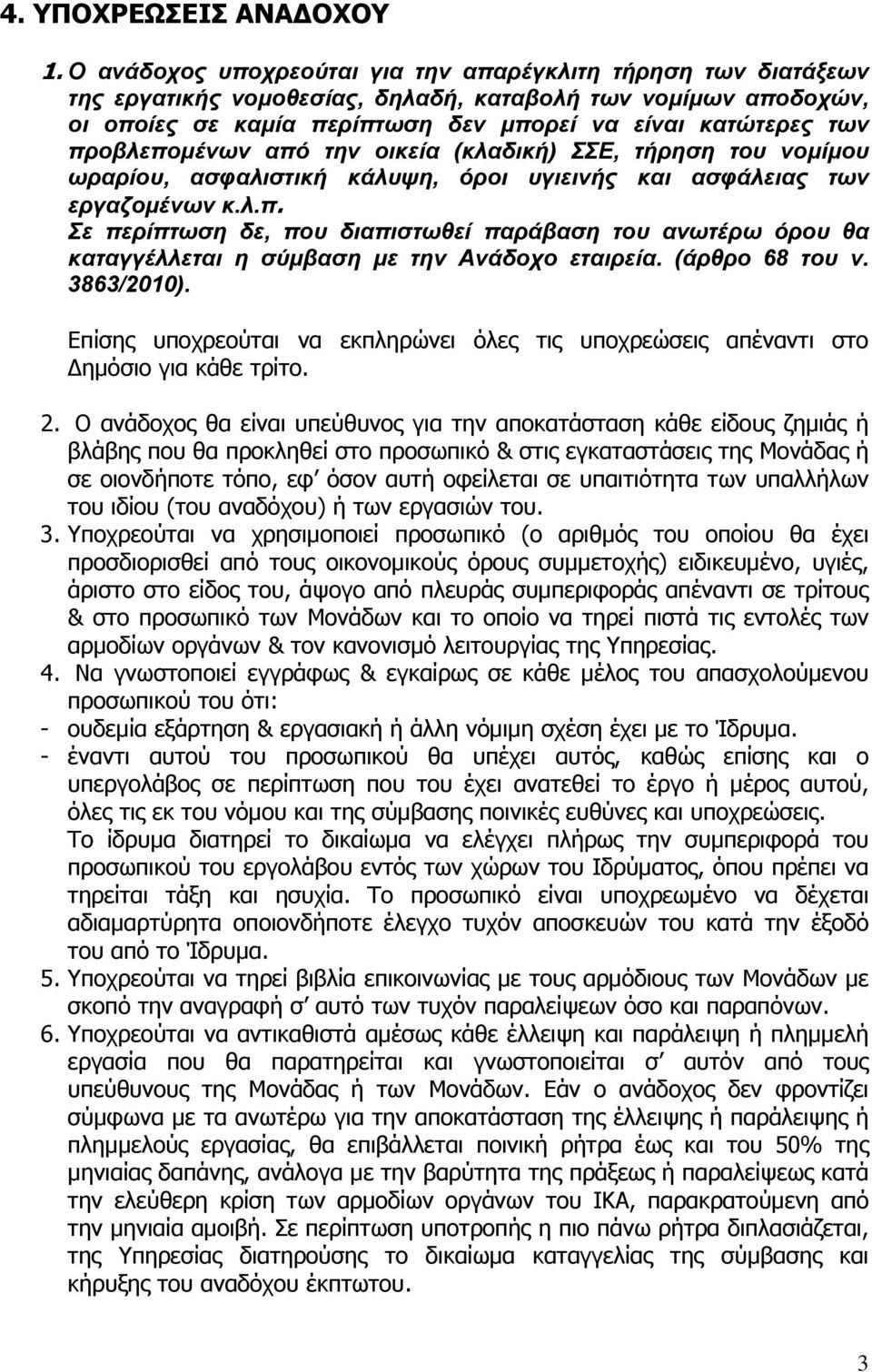 προβλεπομένων από την οικεία (κλαδική) ΣΣΕ, τήρηση του νομίμου ωραρίου, ασφαλιστική κάλυψη, όροι υγιεινής και ασφάλειας των εργαζομένων κ.λ.π. Σε περίπτωση δε, που διαπιστωθεί παράβαση του ανωτέρω όρου θα καταγγέλλεται η σύμβαση με την Ανάδοχο εταιρεία.