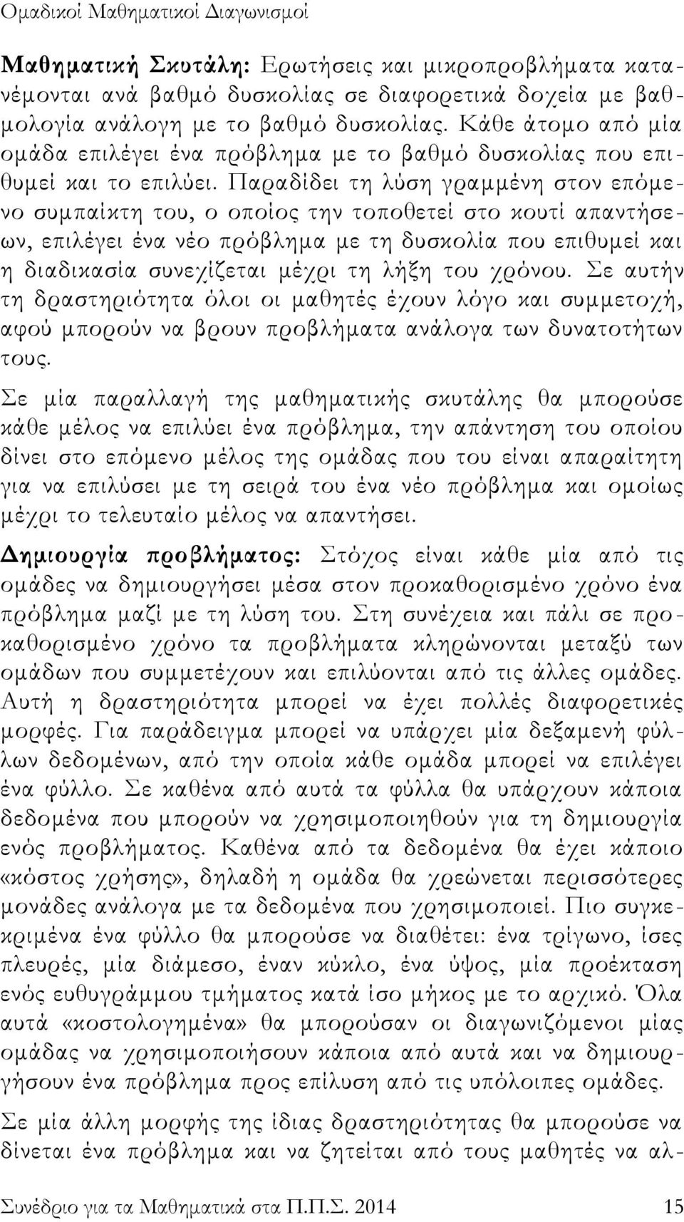 Παραδίδει τη λύση γραμμένη στον επόμενο συμπαίκτη του, ο οποίος την τοποθετεί στο κουτί απαντήσεων, επιλέγει ένα νέο πρόβλημα με τη δυσκολία που επιθυμεί και η διαδικασία συνεχίζεται μέχρι τη λήξη