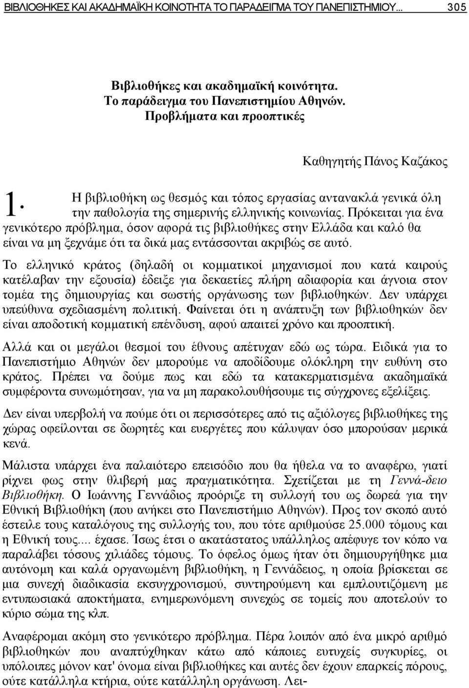 Πρόκειται για ένα γενικότερο πρόβλημα, όσον αφορά τις βιβλιοθήκες στην Ελλάδα και καλό θα είναι να μη ξεχνάμε ότι τα δικά μας εντάσσονται ακριβώς σε αυτό.