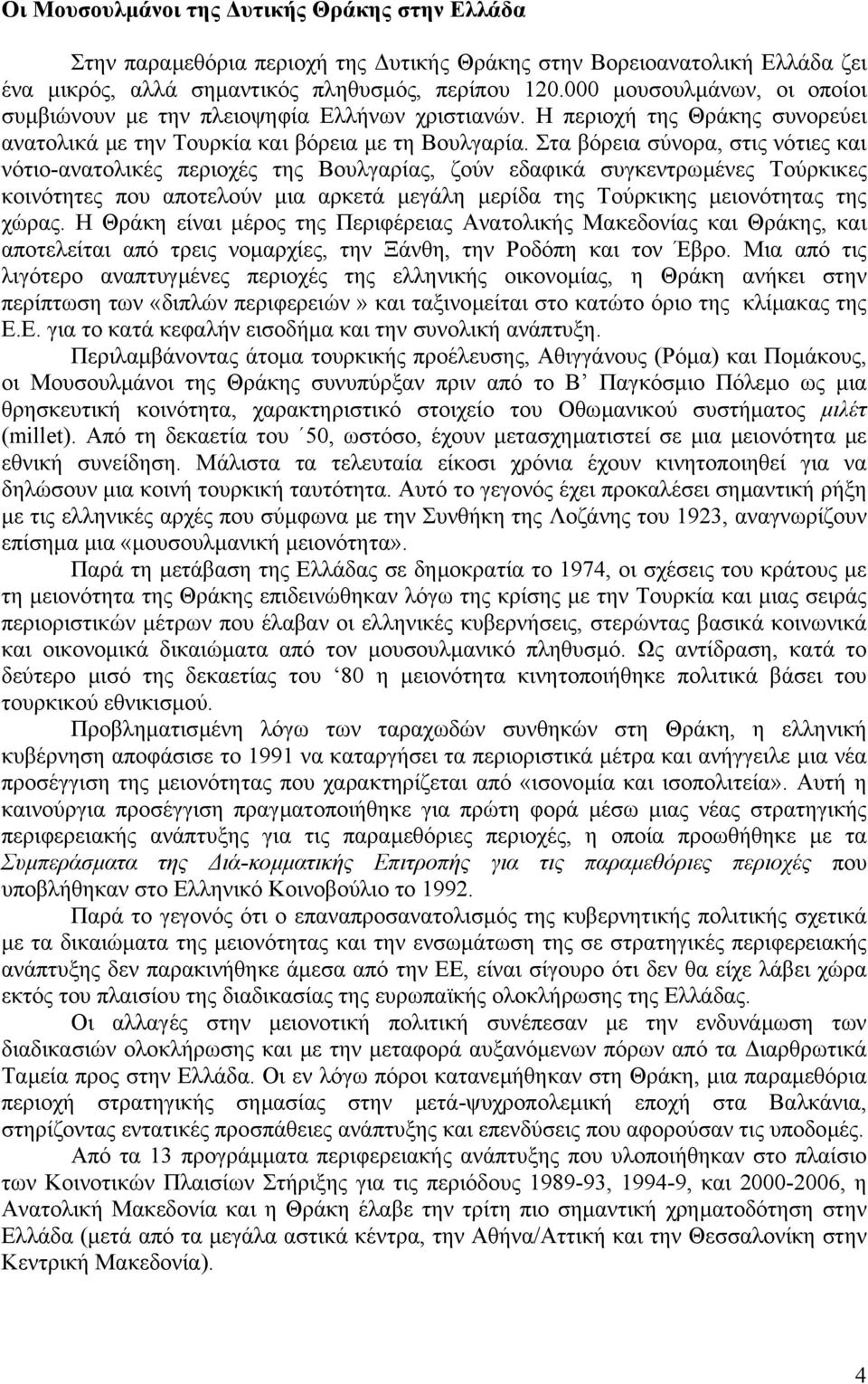 Στα βόρεια σύνορα, στις νότιες και νότιο-ανατολικές περιοχές της Βουλγαρίας, ζούν εδαφικά συγκεντρωµένες Τούρκικες κοινότητες που αποτελούν µια αρκετά µεγάλη µερίδα της Τούρκικης µειονότητας της