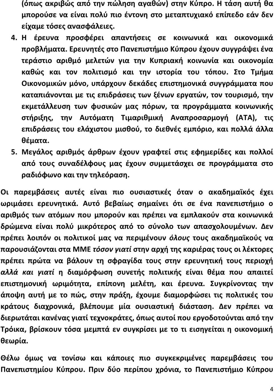 Ερευνητές στο Πανεπιστήμιο Κύπρου έχουν συγγράψει ένα τεράστιο αριθμό μελετών για την Κυπριακή κοινωνία και οικονομία καθώς και τον πολιτισμό και την ιστορία του τόπου.