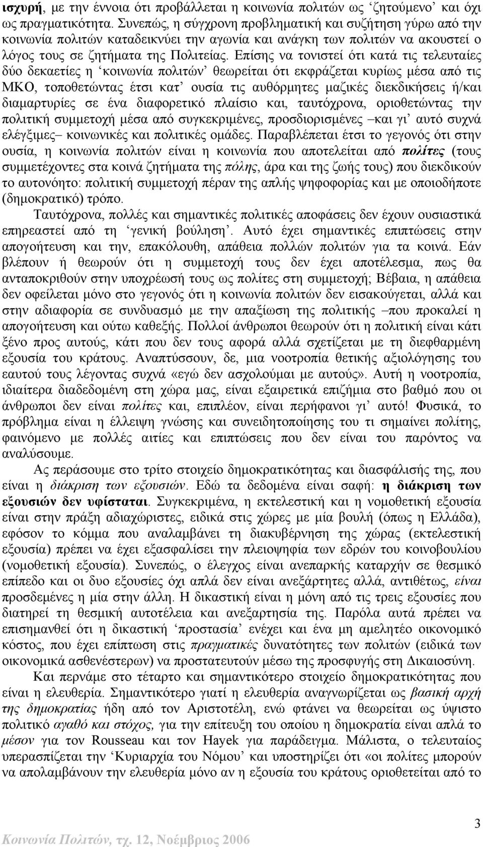 Επίσης να τονιστεί ότι κατά τις τελευταίες δύο δεκαετίες η κοινωνία πολιτών θεωρείται ότι εκφράζεται κυρίως μέσα από τις ΜΚΟ, τοποθετώντας έτσι κατ ουσία τις αυθόρμητες μαζικές διεκδικήσεις ή/και