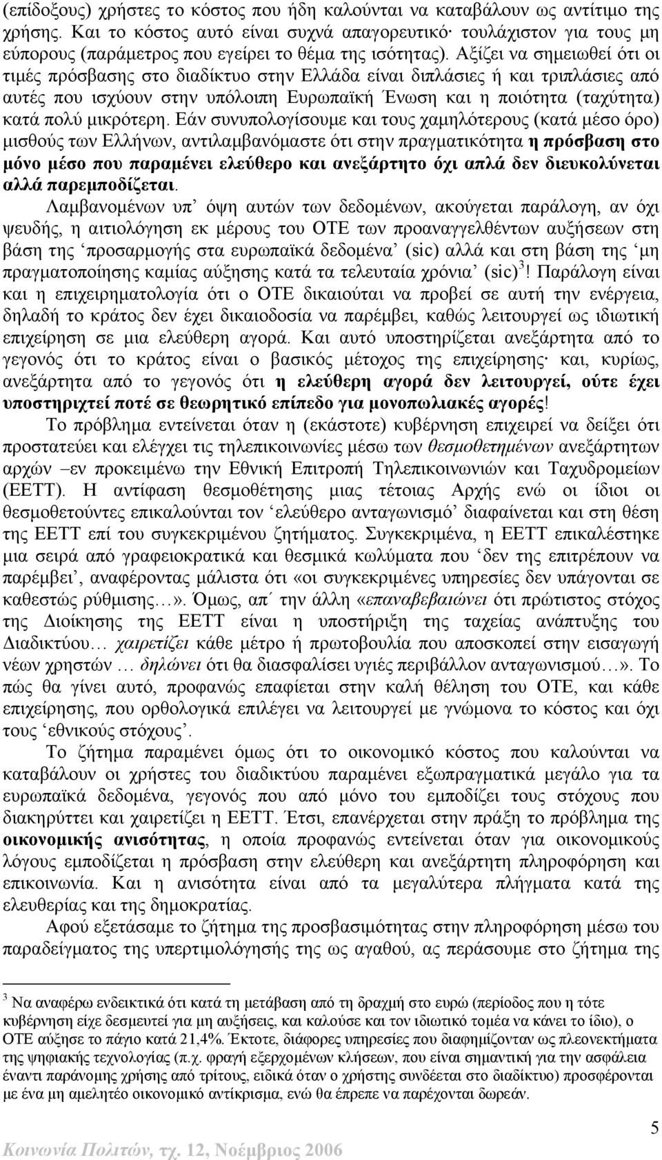 Αξίζει να σημειωθεί ότι οι τιμές πρόσβασης στο διαδίκτυο στην Ελλάδα είναι διπλάσιες ή και τριπλάσιες από αυτές που ισχύουν στην υπόλοιπη Ευρωπαϊκή Ένωση και η ποιότητα (ταχύτητα) κατά πολύ μικρότερη.