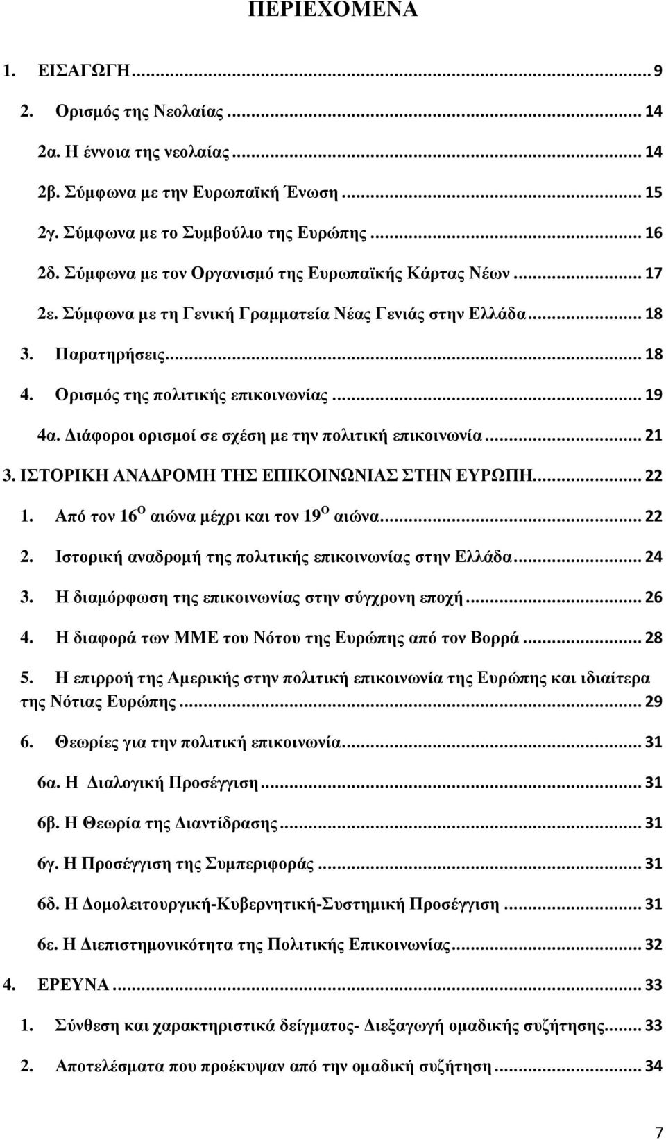 ιάφοροι ορισµοί σε σχέση µε την πολιτική επικοινωνία... 21 3. ΙΣΤΟΡΙΚΗ ΑΝΑ ΡΟΜΗ ΤΗΣ ΕΠΙΚΟΙΝΩΝΙΑΣ ΣΤΗΝ ΕΥΡΩΠΗ... 22 1. Από τον 16 Ο αιώνα µέχρι και τον 19 Ο αιώνα... 22 2.