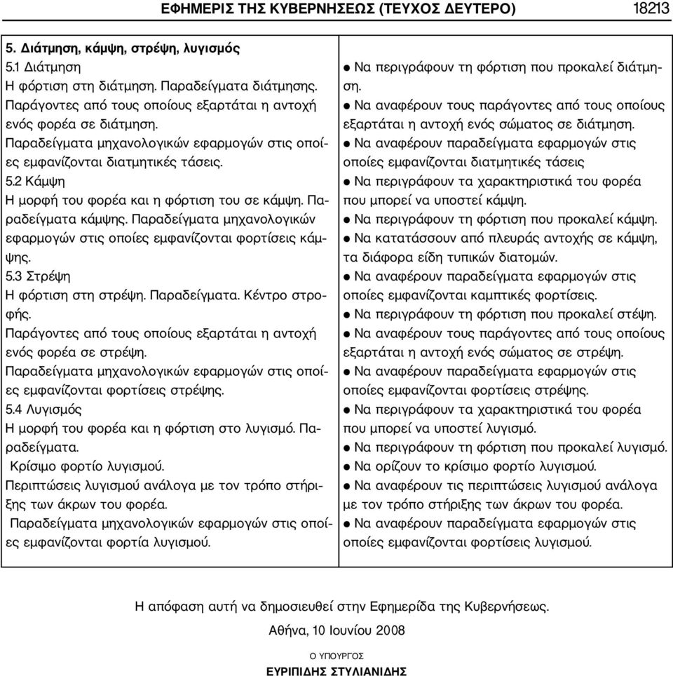 2 Κάμψη Η μορφή του φορέα και η φόρτιση του σε κάμψη. Πα ραδείγματα κάμψης. Παραδείγματα μηχανολογικών εφαρμογών στις οποίες εμφανίζονται φορτίσεις κάμ ψης. 5.3 Στρέψη Η φόρτιση στη στρέψη.