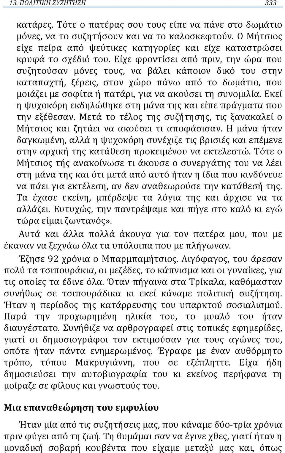 Είχε φροντίσει από πριν, την ώρα που συζητούσαν μόνες τους, να βάλει κάποιον δικό του στην καταπαχτή, ξέρεις, στον χώρο πάνω από το δωμάτιο, που μοιάζει με σοφίτα ή πατάρι, για να ακούσει τη