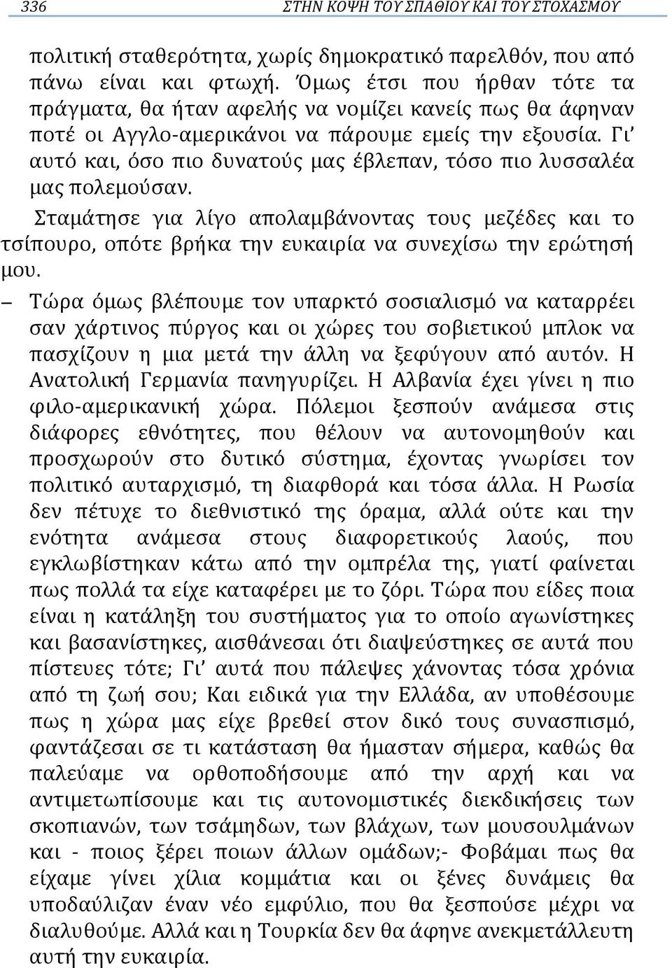 Γι αυτό και, όσο πιο δυνατούς μας έβλεπαν, τόσο πιο λυσσαλέα μας πολεμούσαν. Σταμάτησε για λίγο απολαμβάνοντας τους μεζέδες και το τσίπουρο, οπότε βρήκα την ευκαιρία να συνεχίσω την ερώτησή μου.